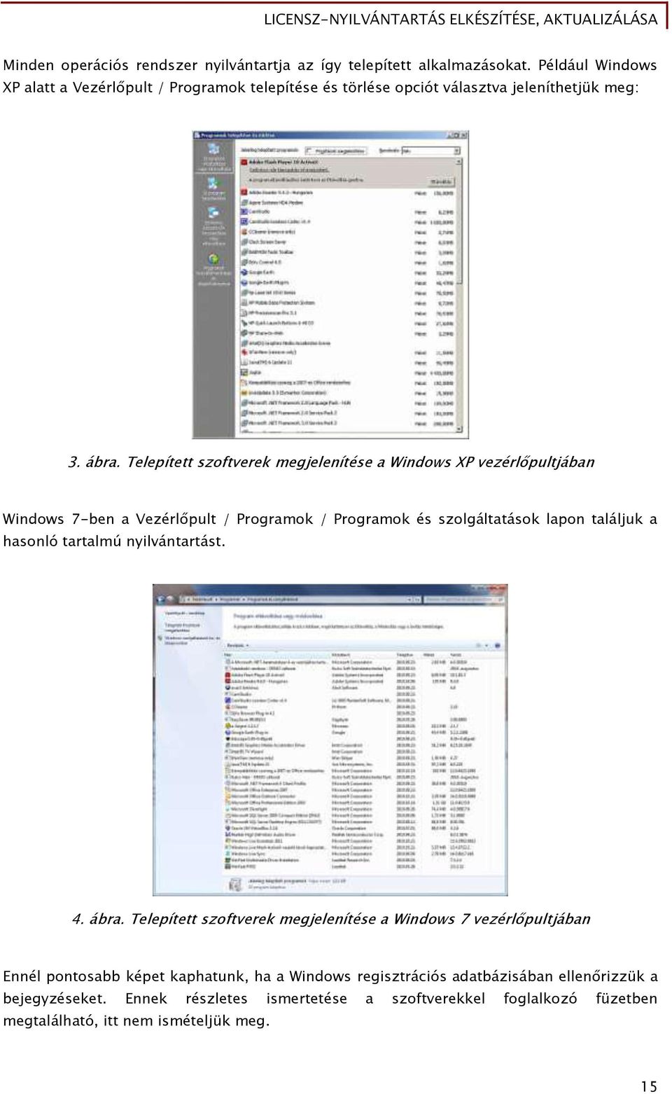 Telepített szoőtverek meőjelenítése a Windows XP vezérl pultjában Windows 7-ben a Vezérl pult / Proőramok / Proőramok és szolőáltatások lapon találjuk a hasonló