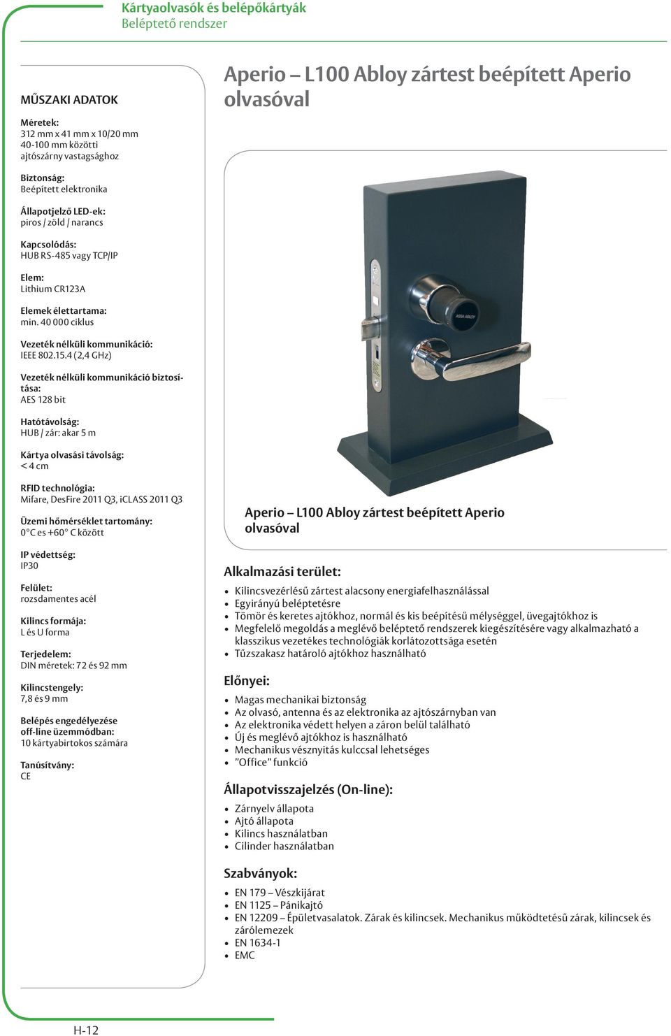 4 (2,4 GHz) Vezeték nélküli kommunikáció biztosítása: AES 128 bit Hatótávolság: HUB / zár: akar 5 m Kártya olvasási távolság: < 4 cm RFID technológia: Mifare, DesFire 2011 Q3, iclass 2011 Q3 Üzemi