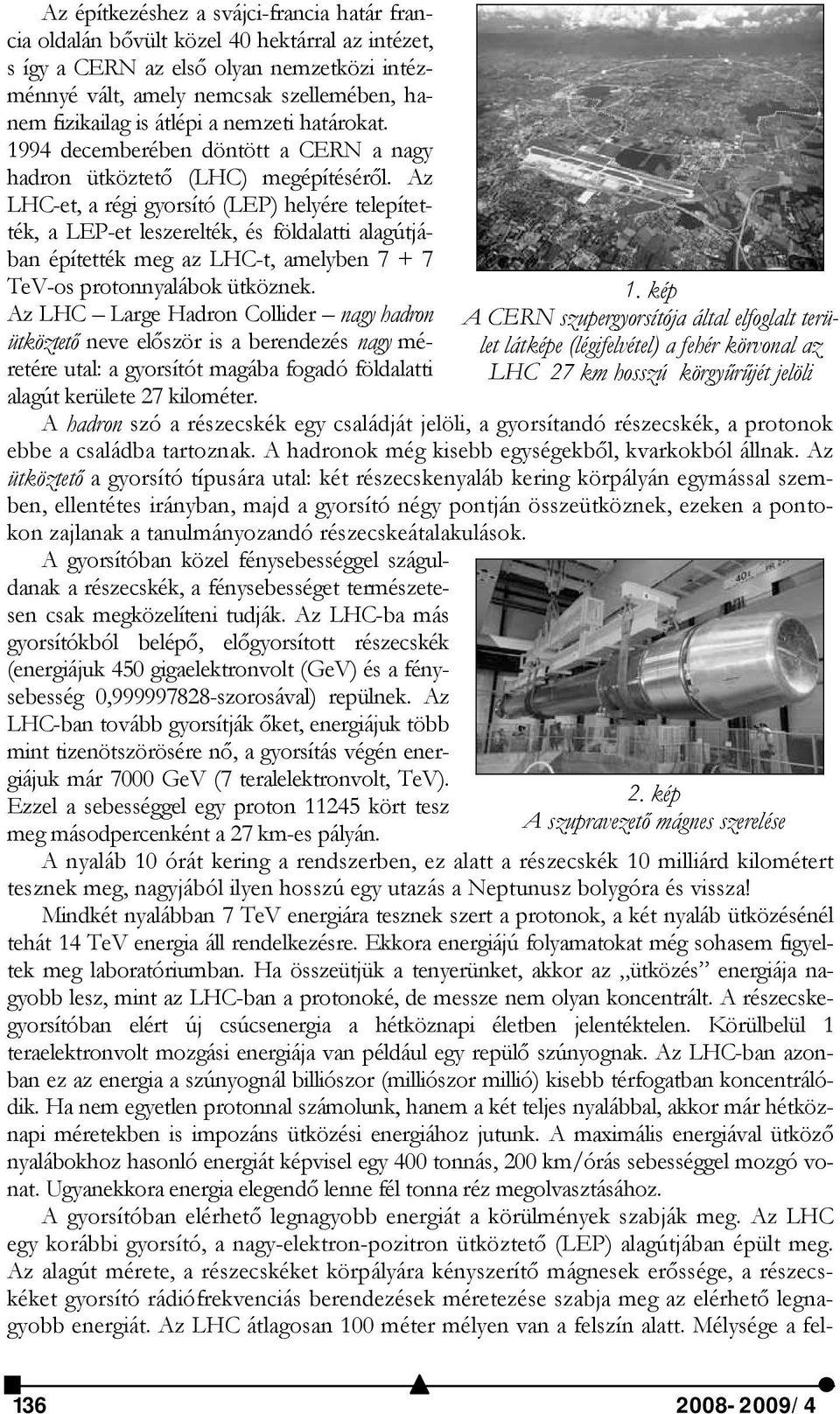 Az LHC-et, a régi gyorsító (LEP) helyére telepítették, a LEP-et leszerelték, és földalatti alagútjában építették meg az LHC-t, amelyben 7 + 7 TeV-os protonnyalábok ütköznek.