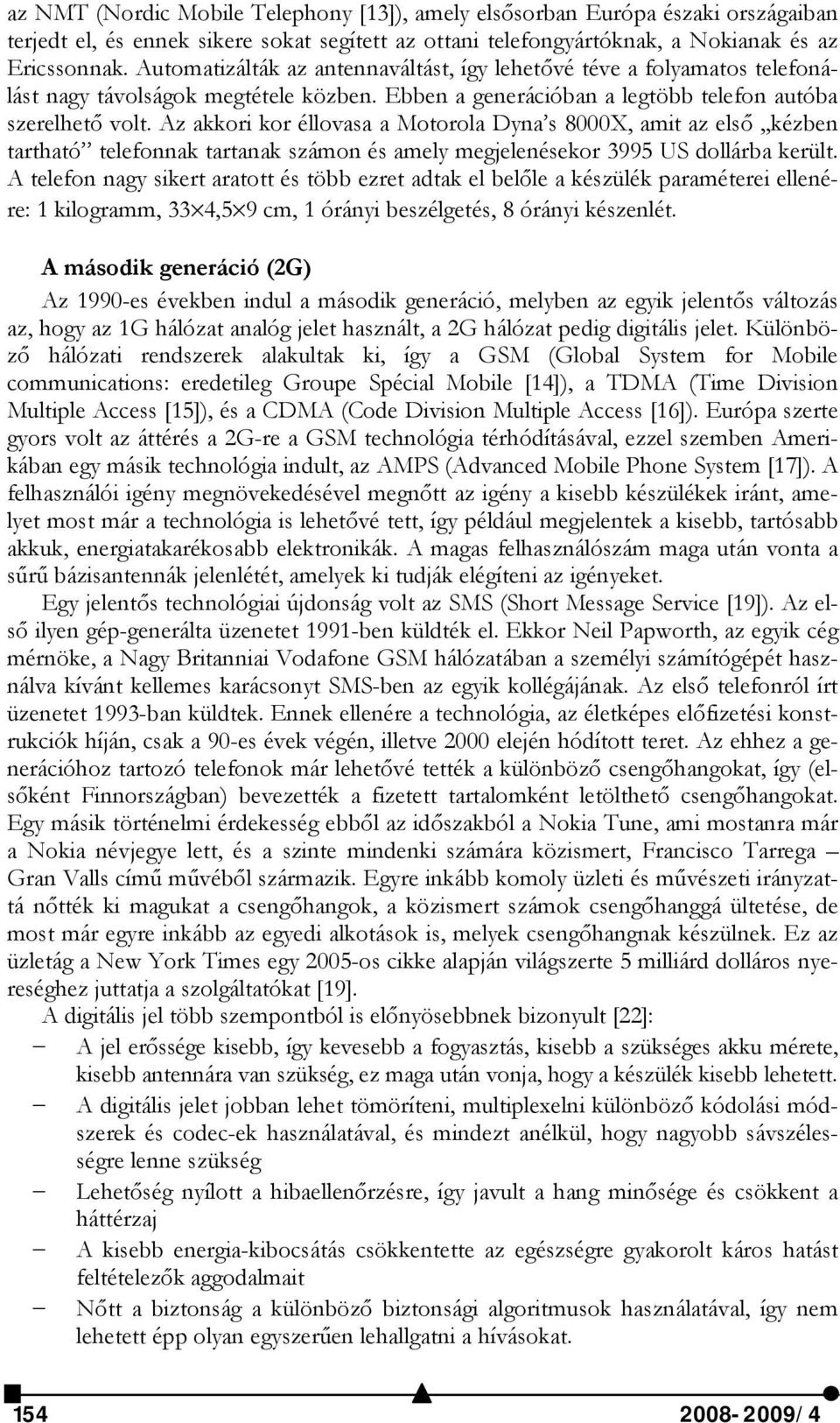 Az akkori kor éllovasa a Motorola Dyna s 8000X, amit az első,,kézben tartható telefonnak tartanak számon és amely megjelenésekor 3995 US dollárba került.