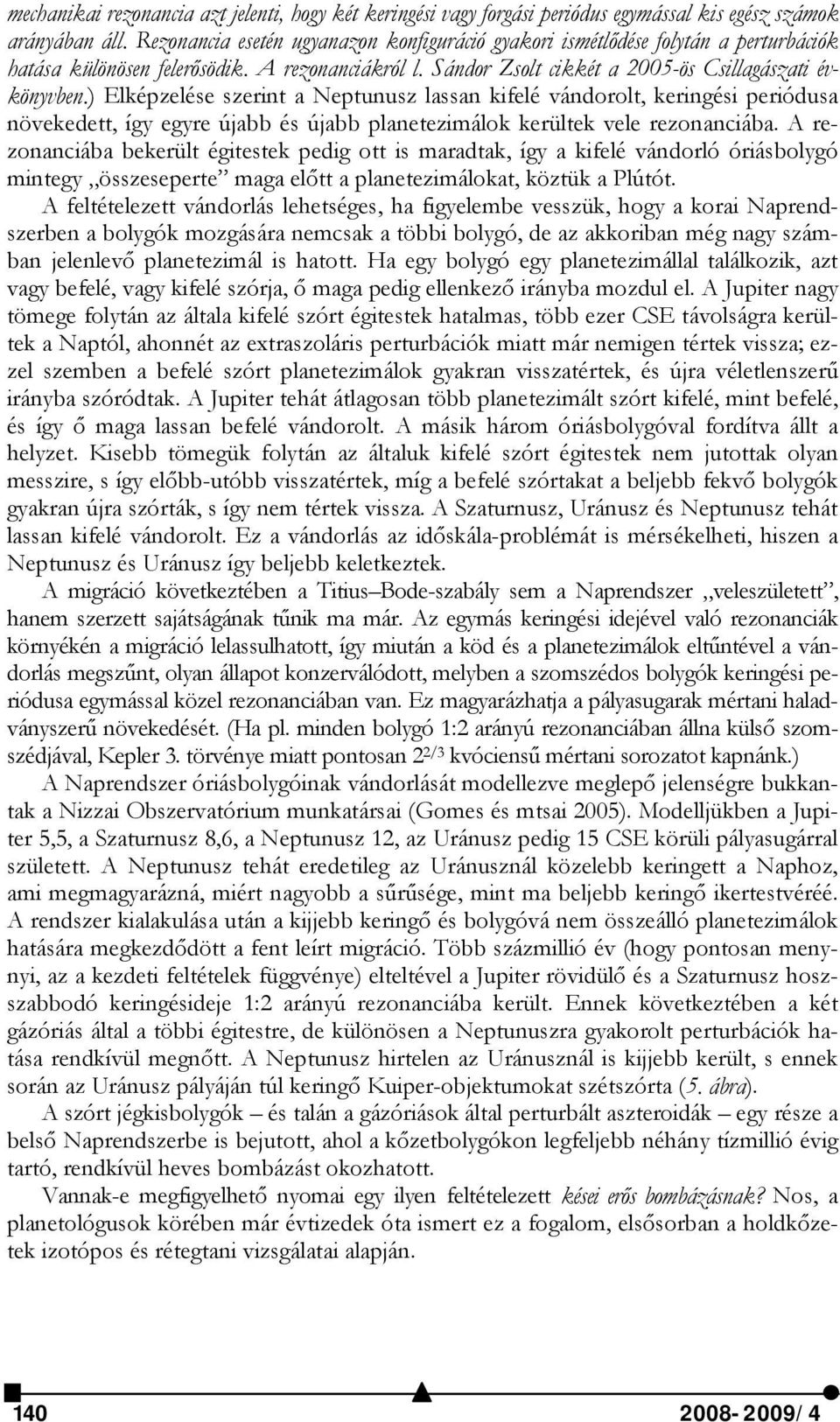 ) Elképzelése szerint a Neptunusz lassan kifelé vándorolt, keringési periódusa növekedett, így egyre újabb és újabb planetezimálok kerültek vele rezonanciába.