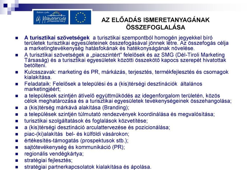 A turisztikai szövetségek a piacszintért felelősek és az SMG (Dél-Tiroli Marketing Társaság) és a turisztikai egyesületek közötti összekötő kapocs szerepét hivatottak betölteni.