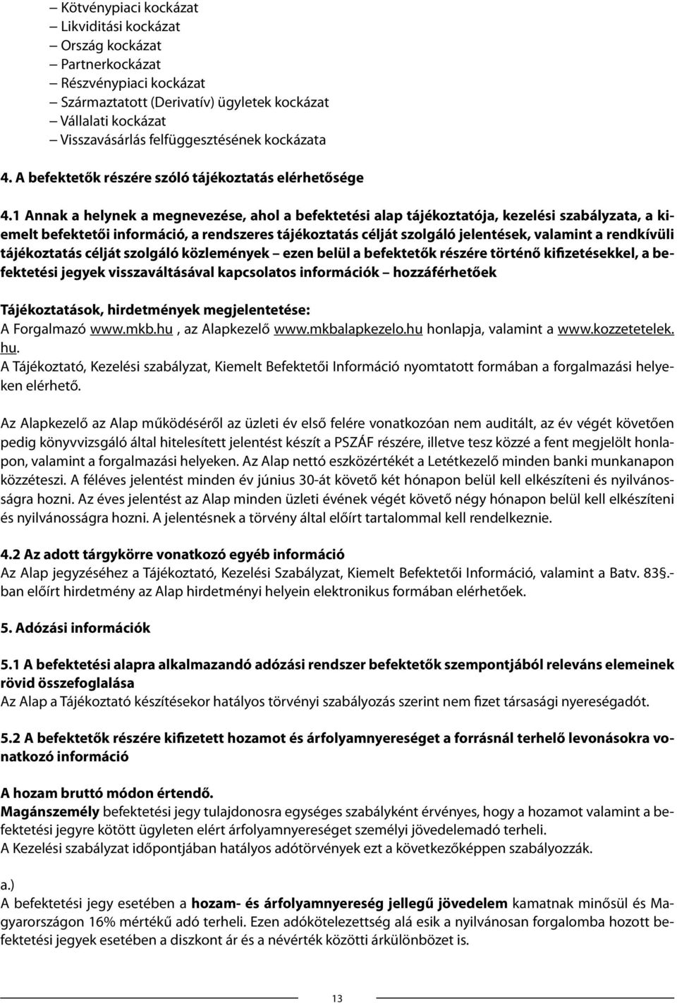 1 Annak a helynek a megnevezése, ahol a befektetési alap tájékoztatója, kezelési szabályzata, a kiemelt befektetői információ, a rendszeres tájékoztatás célját szolgáló jelentések, valamint a