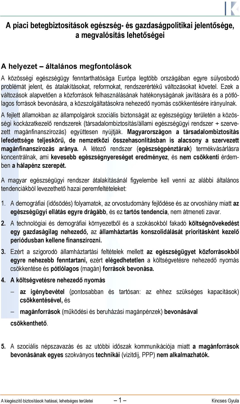 Ezek a változások alapvetően a közforrások felhasználásának hatékonyságának javítására és a pótlólagos források bevonására, a közszolgáltatásokra nehezedő nyomás csökkentésére irányulnak.