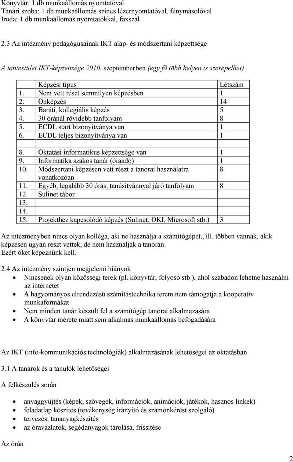 Nem vett részt semmilyen képzésben 1 2. Önképzés 14 3. Baráti, kollegiális képzés 5 4. 30 óránál rövidebb tanfolyam 8 5. ECDL start bizonyítványa van 1 6. ECDL teljes bizonyítványa van 1 8.