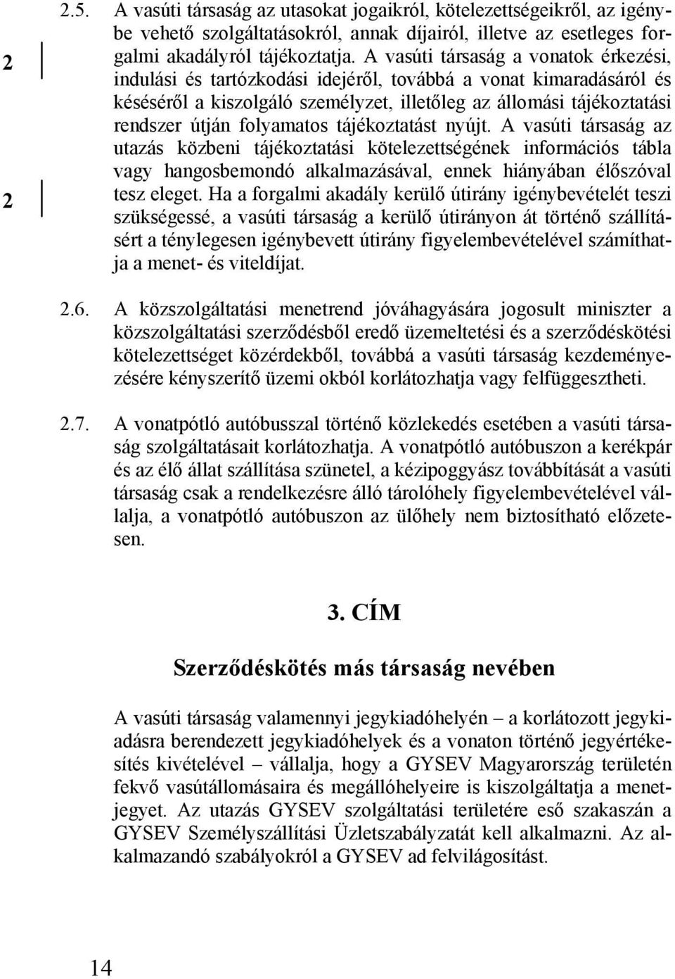 folyamatos tájékoztatást nyújt. A vasúti társaság az utazás közbeni tájékoztatási kötelezettségének információs tábla vagy hangosbemondó alkalmazásával, ennek hiányában élőszóval tesz eleget.