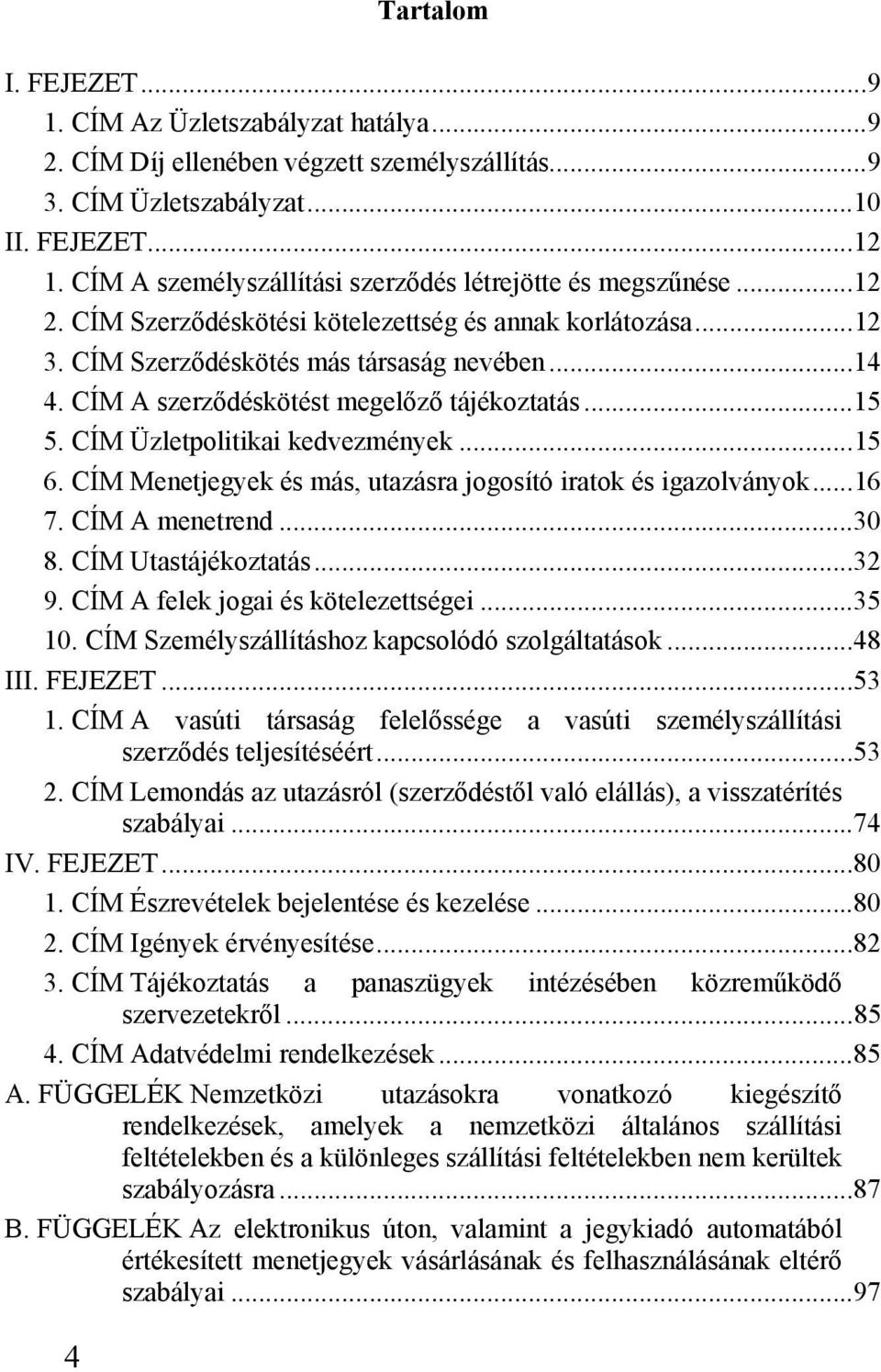 CÍM A szerződéskötést megelőző tájékoztatás...15 5. CÍM Üzletpolitikai kedvezmények...15 6. CÍM Menetjegyek és más, utazásra jogosító iratok és igazolványok...16 7. CÍM A menetrend...30 8.