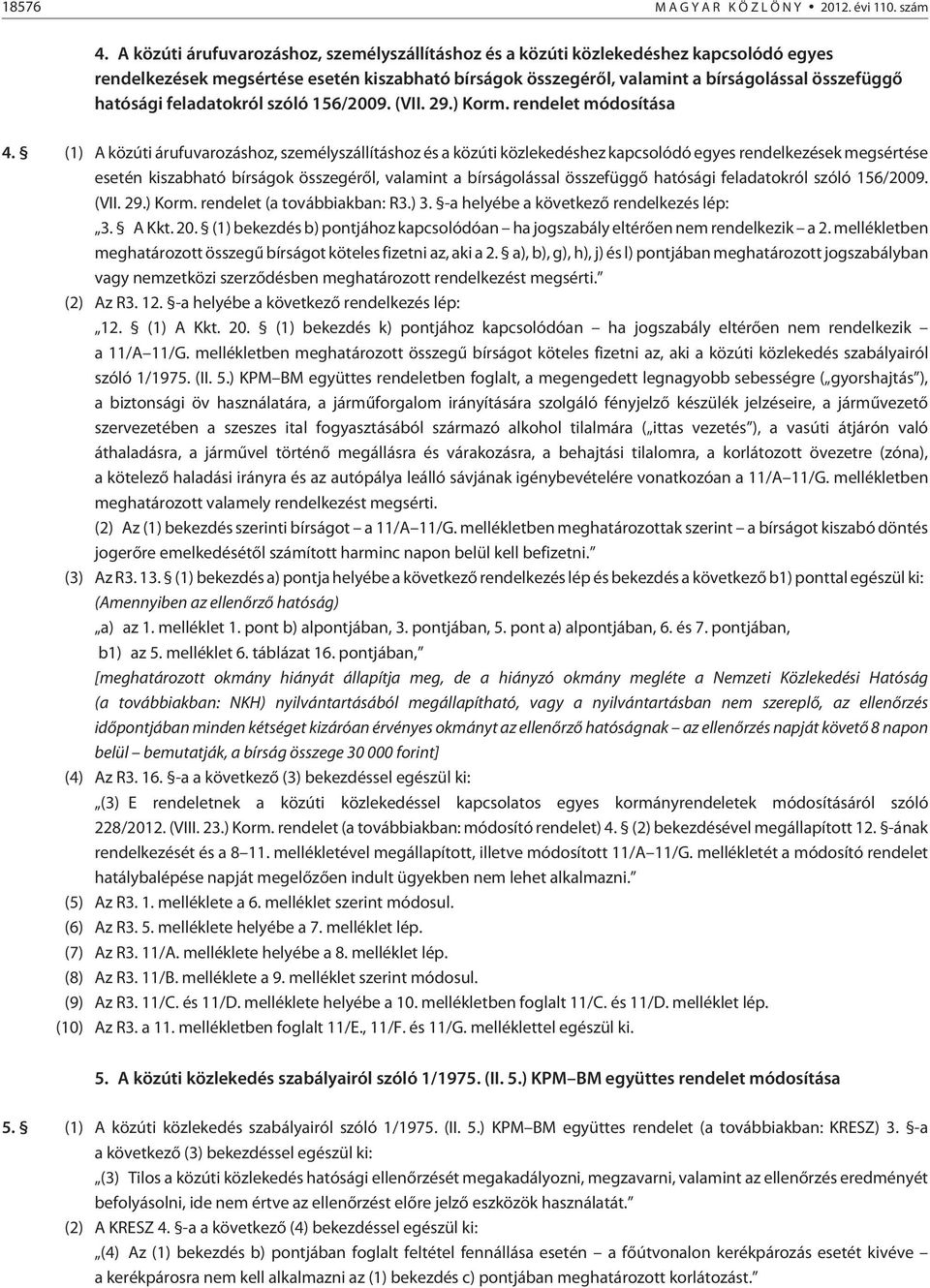 feladatokról szóló 156/2009. (VII. 29.) Korm. rendelet módosítása 4. (1)  feladatokról szóló 156/2009. (VII. 29.) Korm. rendelet (a továbbiakban: R3.) 3. -a helyébe a következõ rendelkezés lép: 3.