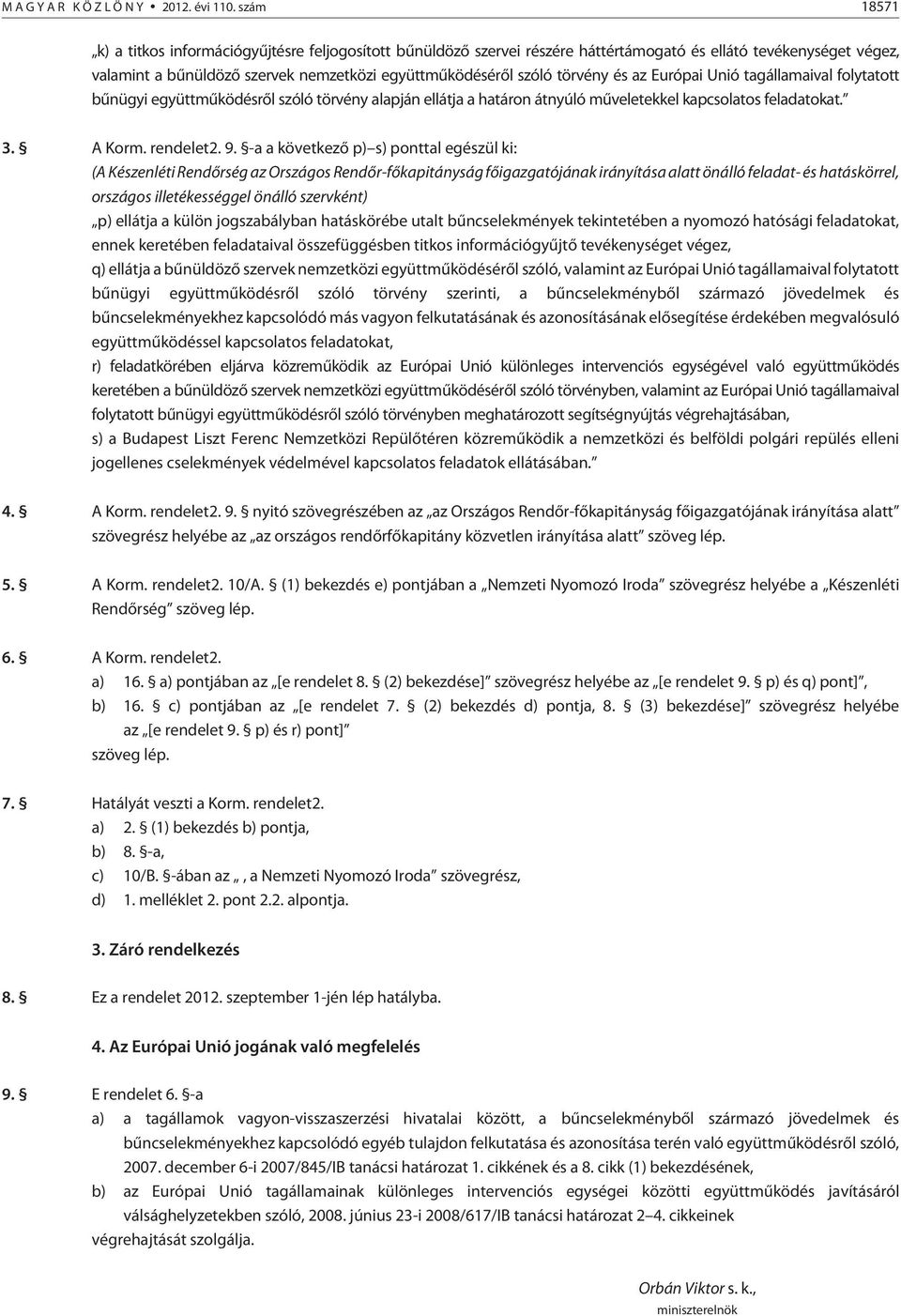 törvény és az Európai Unió tagállamaival folytatott bûnügyi együttmûködésrõl szóló törvény alapján ellátja a határon átnyúló mûveletekkel kapcsolatos feladatokat. 3. A Korm. rendelet2. 9.