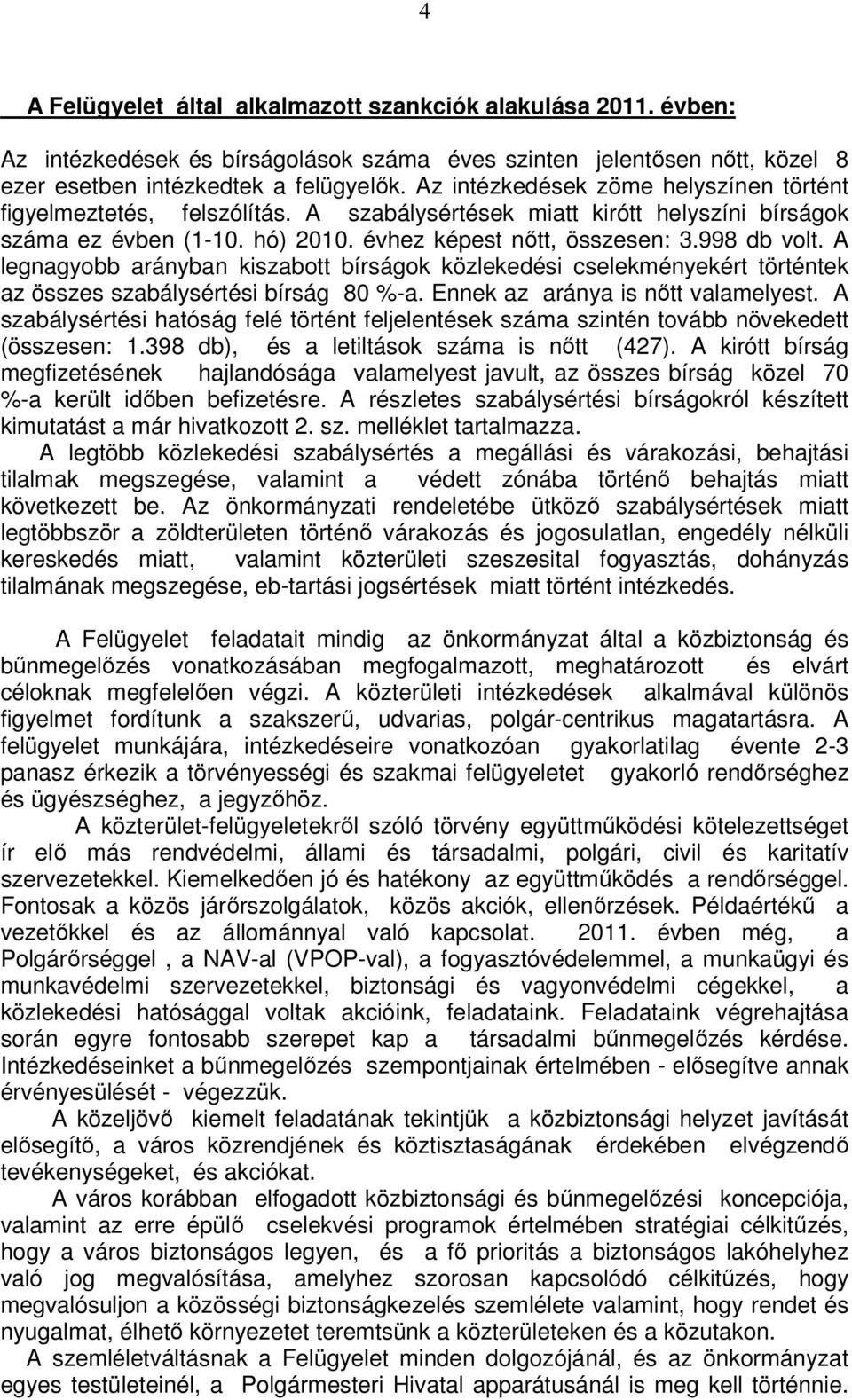 A legnagyobb arányban kiszabott bírságok közlekedési cselekményekért történtek az összes szabálysértési bírság 80 %-a. Ennek az aránya is nőtt valamelyest.