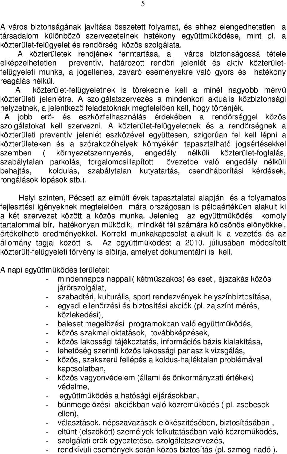 A közterületek rendjének fenntartása, a város biztonságossá tétele elképzelhetetlen preventív, határozott rendőri jelenlét és aktív közterületfelügyeleti munka, a jogellenes, zavaró eseményekre való