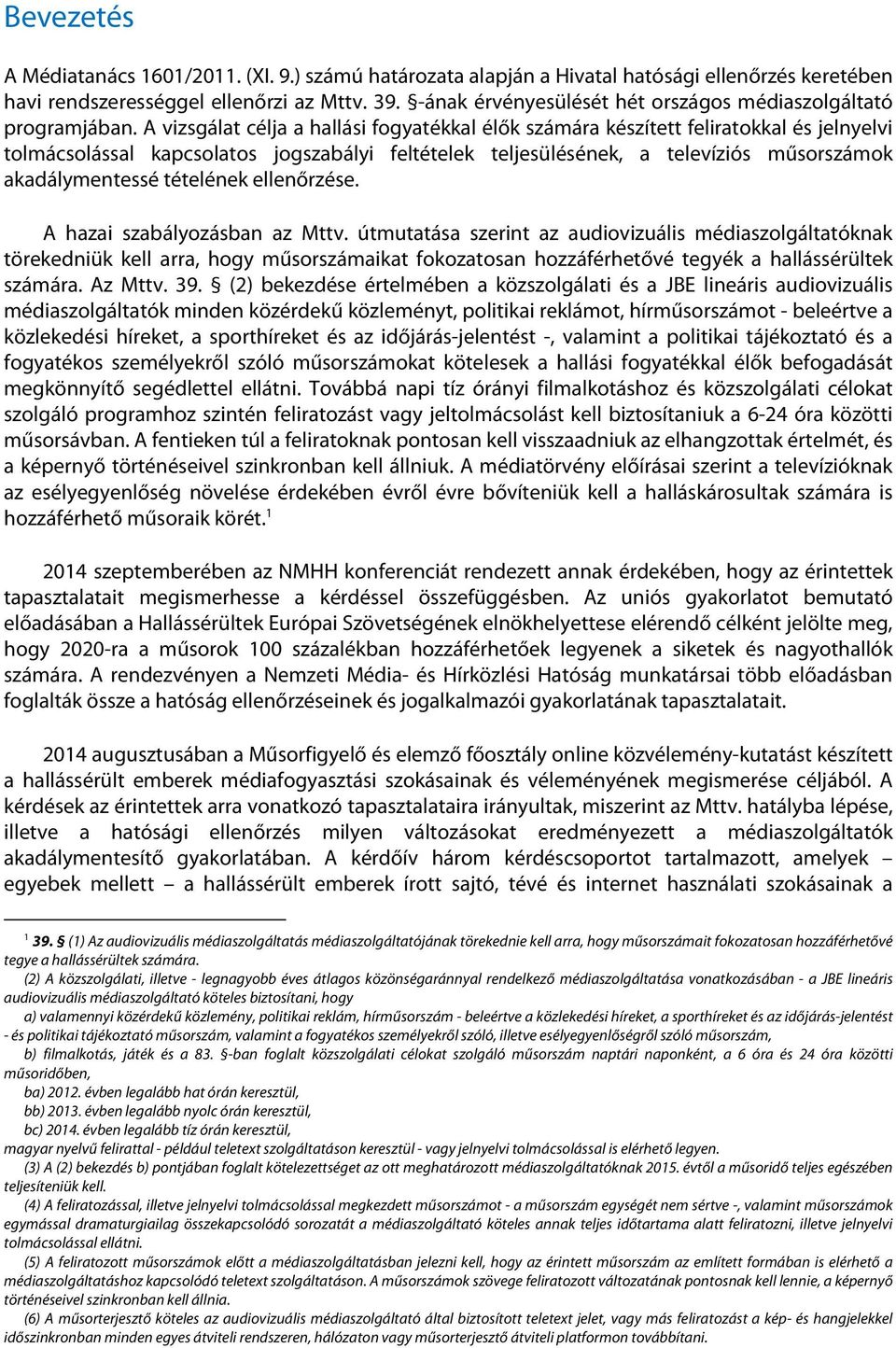 A vizsgálat célja a hallási fogyatékkal élők számára készített feliratokkal és jelnyelvi tolmácsolással kapcsolatos jogszabályi feltételek teljesülésének, a televíziós műsorszámok akadálymentessé