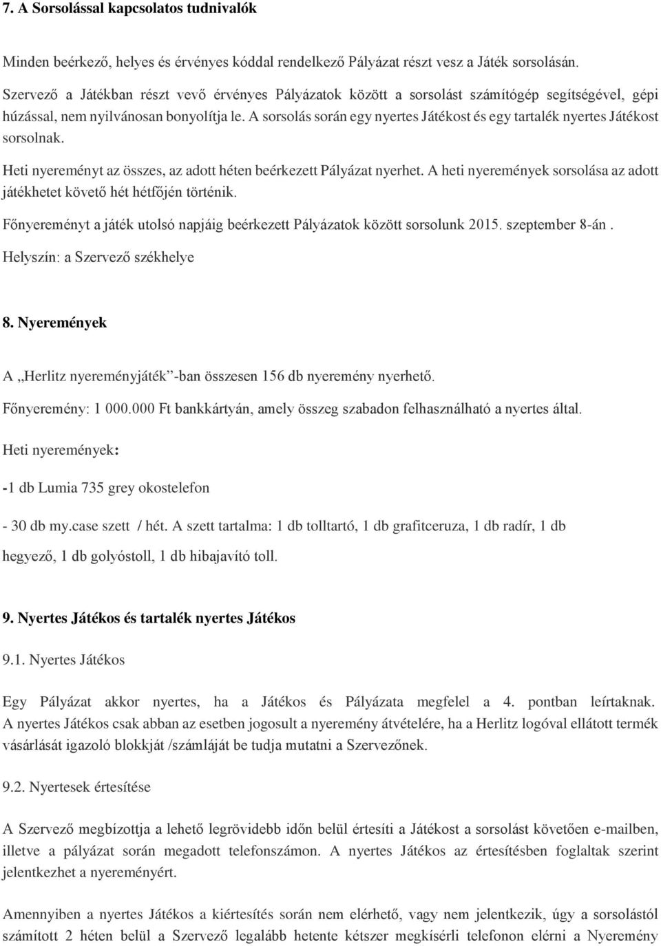 A sorsolás során egy nyertes Játékost és egy tartalék nyertes Játékost sorsolnak. Heti nyereményt az összes, az adott héten beérkezett Pályázat nyerhet.