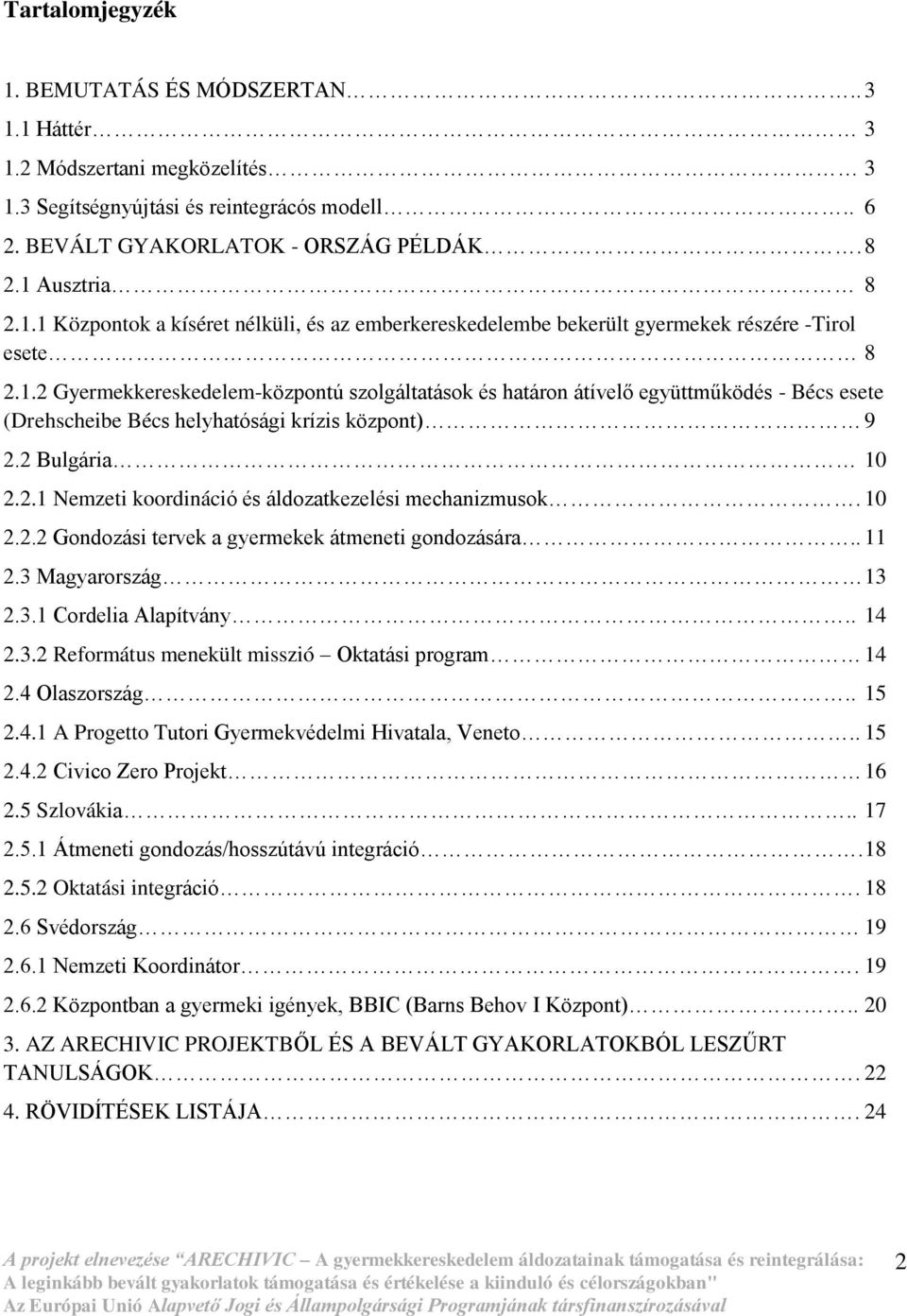 10 2.2.2 Gondozási tervek a gyermekek átmeneti gondozására.. 11 2.3 Magyarország 13 2.3.1 Cordelia Alapítvány.. 14 2.3.2 Református menekült misszió Oktatási program 14 2.4 Olaszország.. 15 2.4.1 A Progetto Tutori Gyermekvédelmi Hivatala, Veneto.