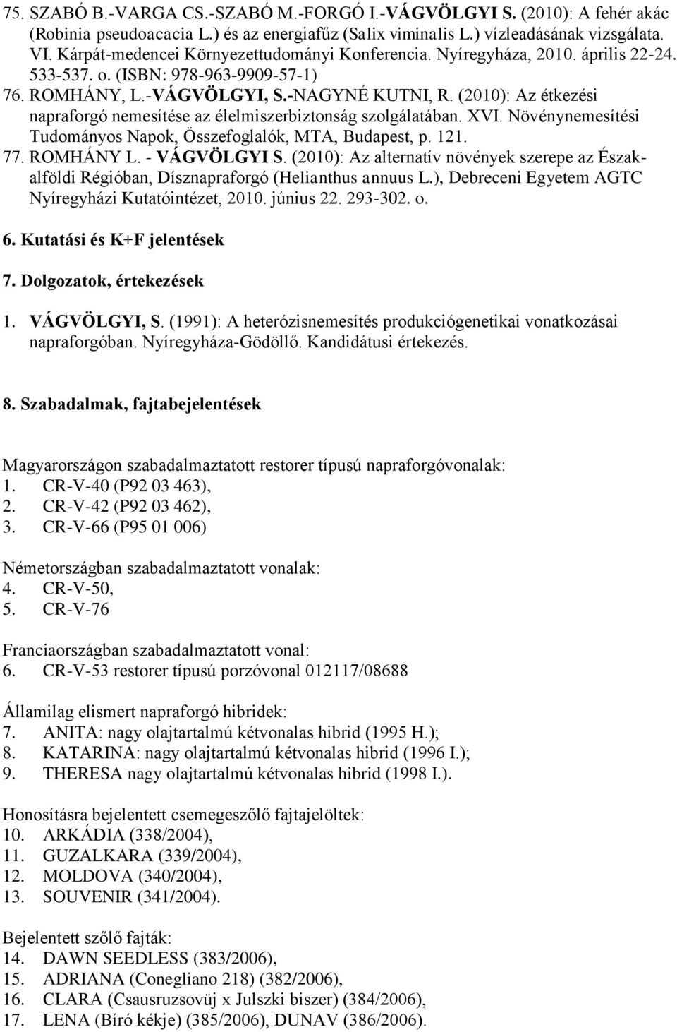 (2010): Az étkezési napraforgó nemesítése az élelmiszerbiztonság szolgálatában. XVI. Növénynemesítési Tudományos Napok, Összefoglalók, MTA, Budapest, p. 121. 77. ROMHÁNY L. - VÁGVÖLGYI S.