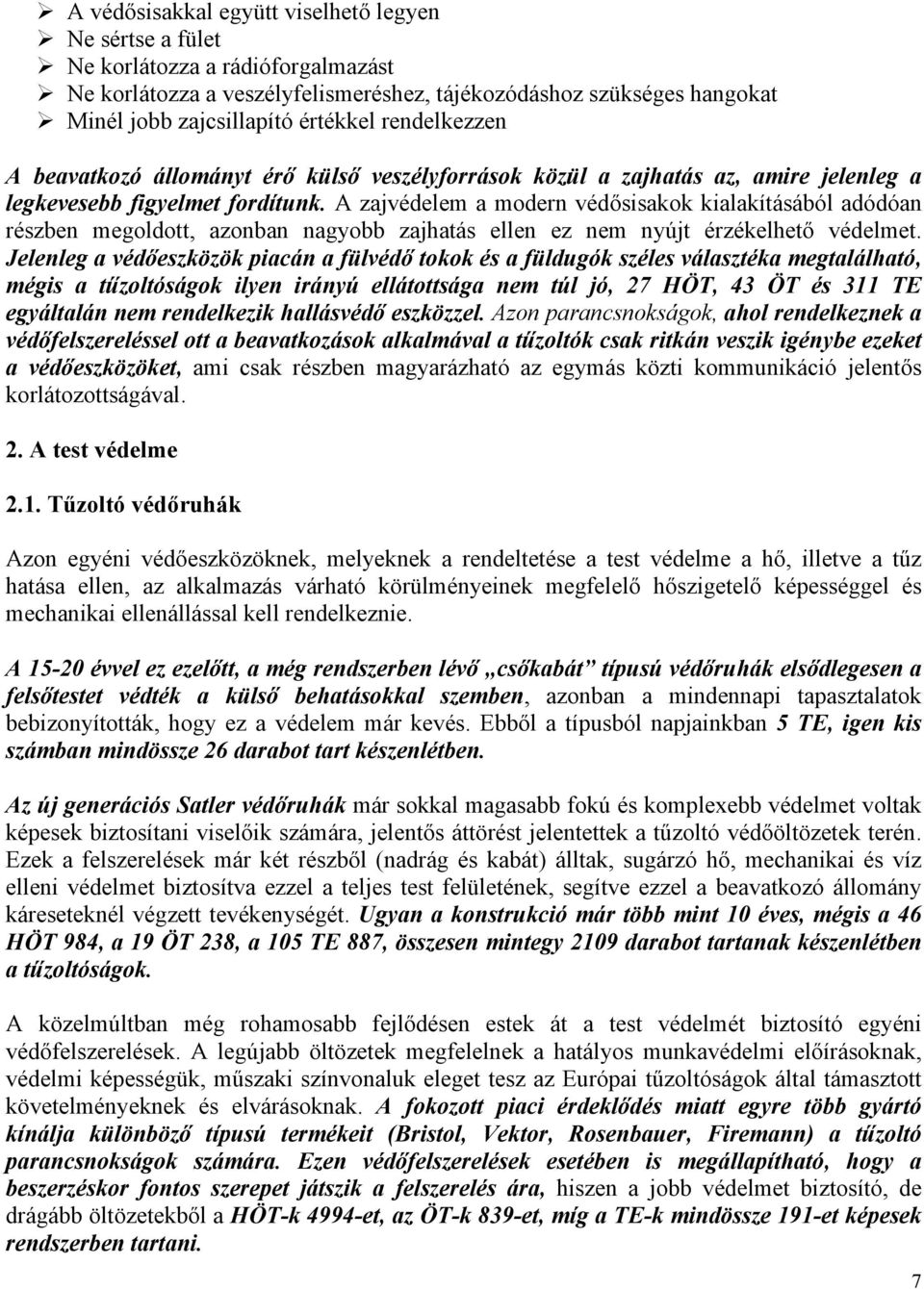 A zajvédelem a modern védősisakok kialakításából adódóan részben megoldott, azonban nagyobb zajhatás ellen ez nem nyújt érzékelhető védelmet.