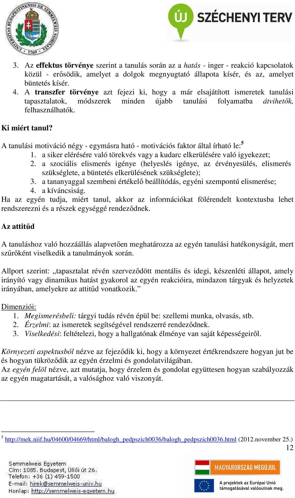 A tanulási motiváció négy - egymásra ható - motivációs faktor által írható le: 5 1. a siker elérésére való törekvés vagy a kudarc elkerülésére való igyekezet; 2.