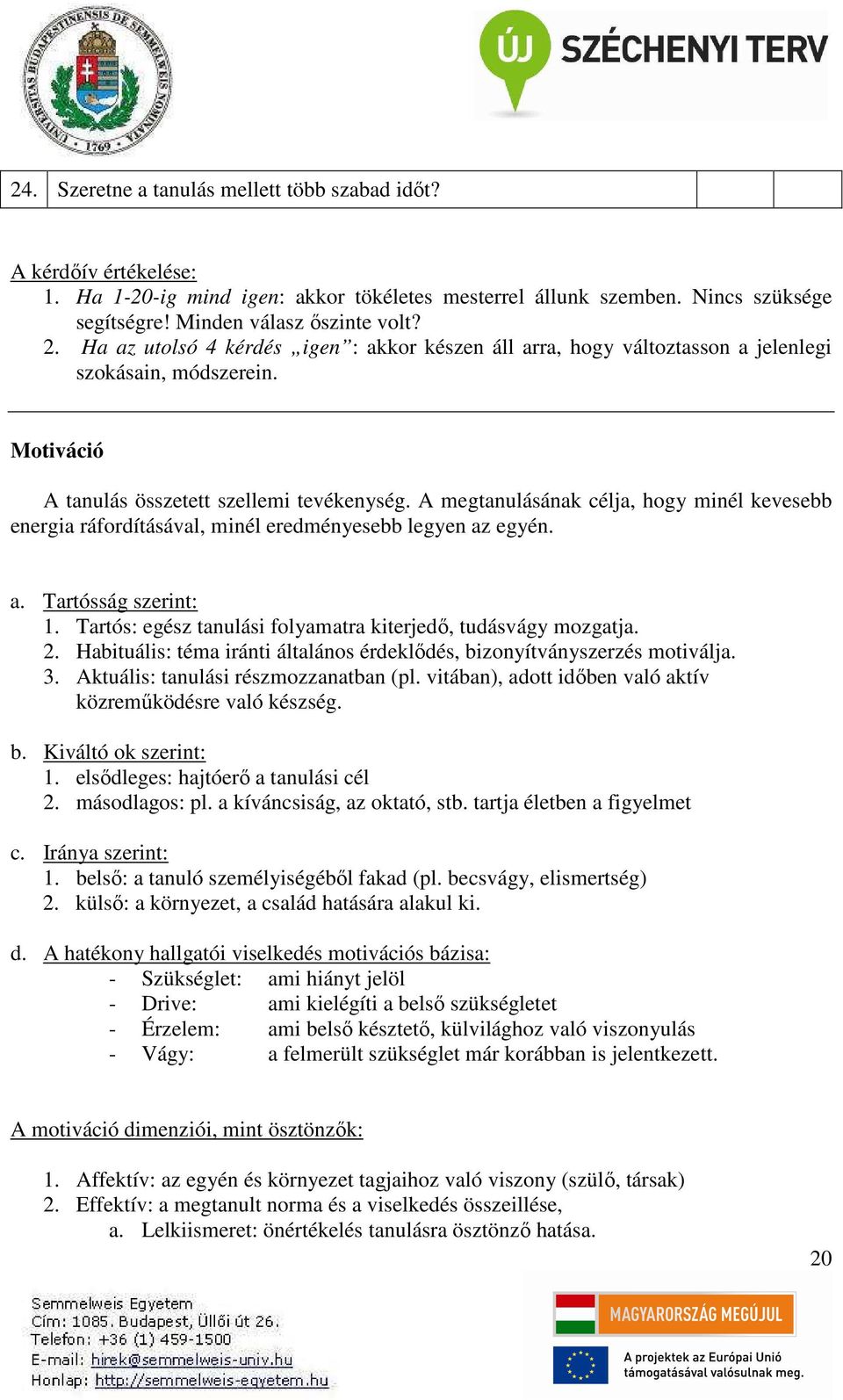 A megtanulásának célja, hogy minél kevesebb energia ráfordításával, minél eredményesebb legyen az egyén. a. Tartósság szerint: 1. Tartós: egész tanulási folyamatra kiterjedő, tudásvágy mozgatja. 2.