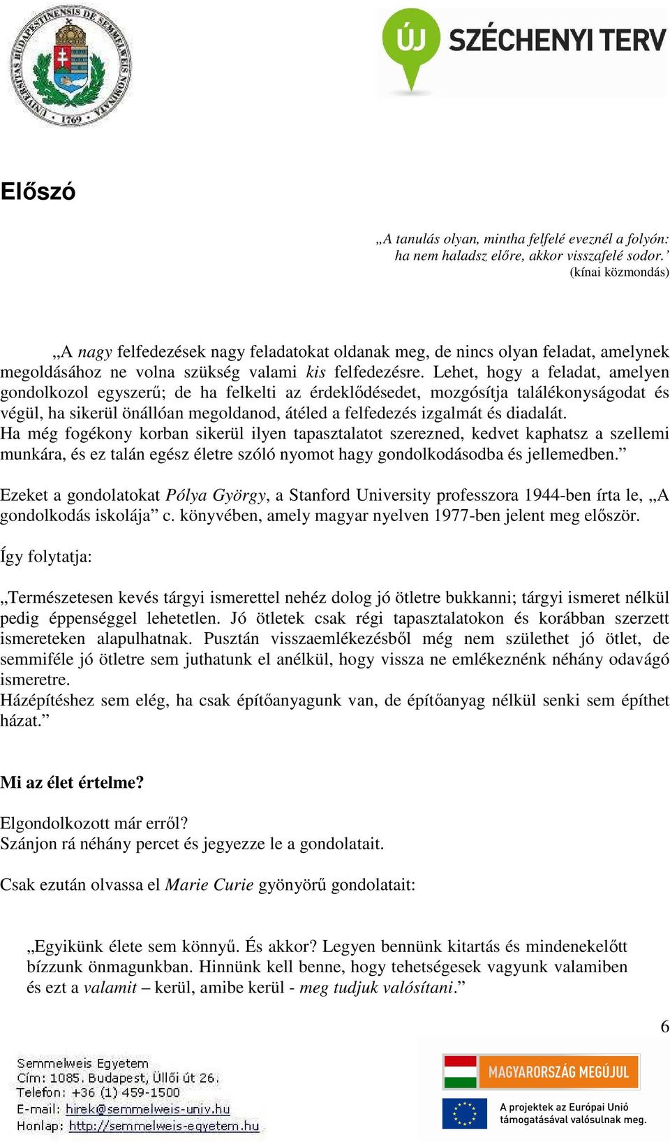 Lehet, hogy a feladat, amelyen gondolkozol egyszerű; de ha felkelti az érdeklődésedet, mozgósítja találékonyságodat és végül, ha sikerül önállóan megoldanod, átéled a felfedezés izgalmát és diadalát.