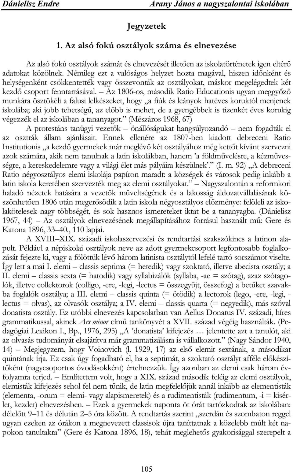 Az 1806-os, második Ratio Educationis ugyan meggyőző munkára ösztökéli a falusi lelkészeket, hogy a fiúk és leányok hatéves koruktól menjenek iskolába; aki jobb tehetségű, az előbb is mehet, de a