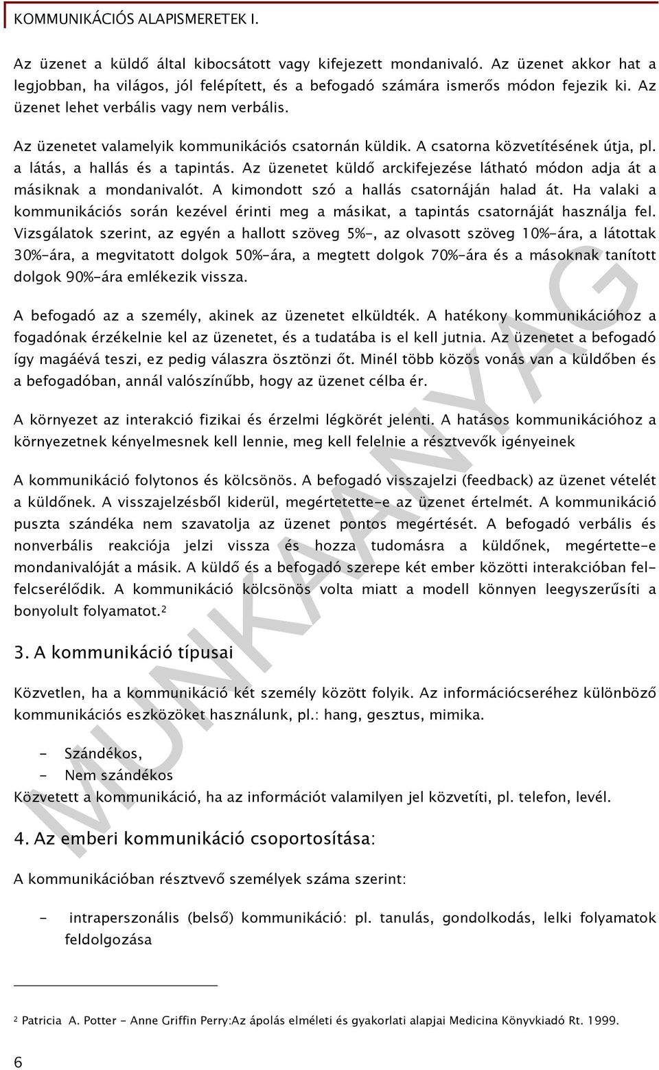 Az üzenetet küldő arckifejezése látható módon adja át a másiknak a mondanivalót. A kimondott szó a hallás csatornáján halad át.