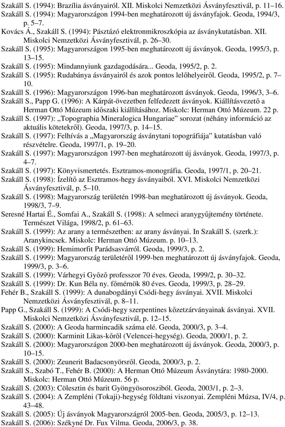Geoda, 1995/3, p. 13 15. Szakáll S. (1995): Mindannyiunk gazdagodására... Geoda, 1995/2, p. 2. Szakáll S. (1995): Rudabánya ásványairól és azok pontos lelıhelyeirıl. Geoda, 1995/2, p. 7 10. Szakáll S. (1996): Magyarországon 1996-ban meghatározott ásványok.