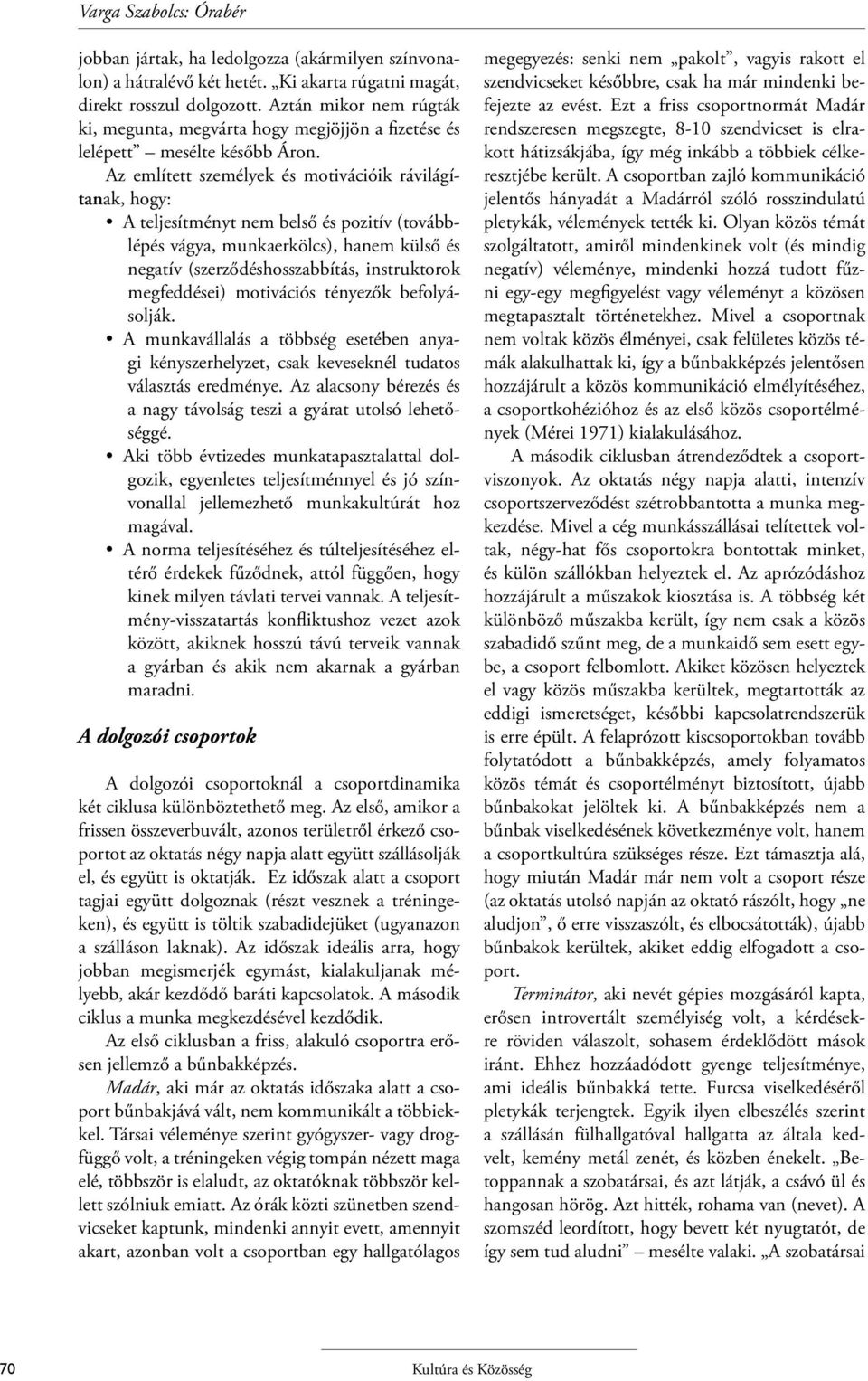 Az említett személyek és motivációik rávilágítanak, hogy: A teljesítményt nem belső és pozitív (továbblépés vágya, munkaerkölcs), hanem külső és negatív (szerződéshosszabbítás, instruktorok