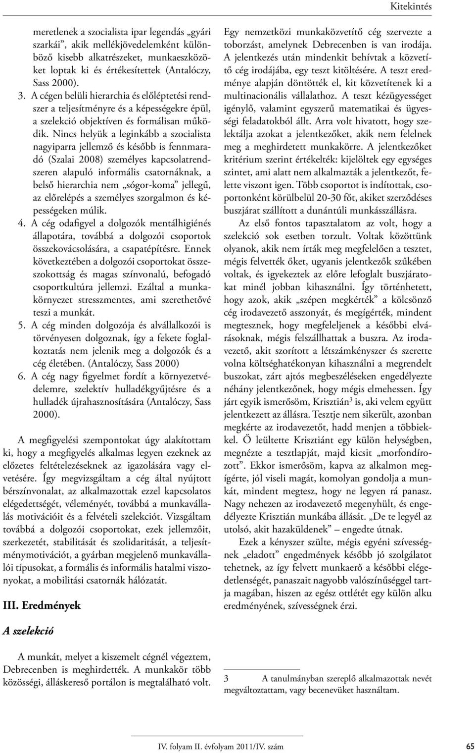 Nincs helyük a leginkább a szocialista nagyiparra jellemző és később is fennmaradó (Szalai 2008) személyes kapcsolatrendszeren alapuló informális csatornáknak, a belső hierarchia nem sógor-koma