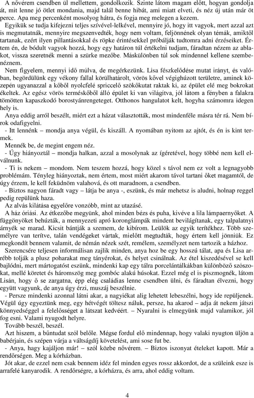 Egyikük se tudja kifejezni teljes szívével-lelkével, mennyire jó, hogy itt vagyok, mert azzal azt is megmutatnák, mennyire megszenvedték, hogy nem voltam, feljönnének olyan témák, amiktől tartanak,