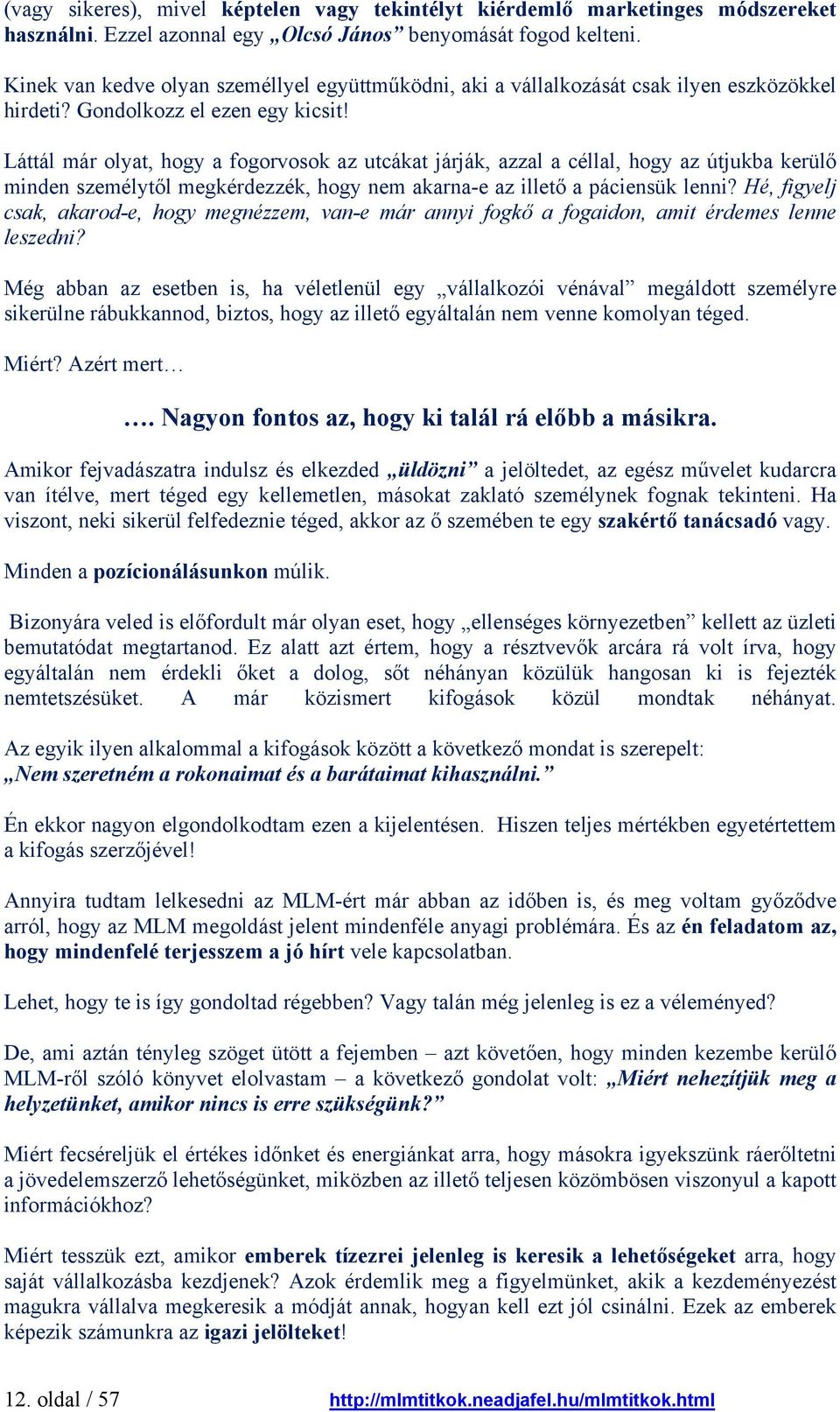 Láttál már olyat, hogy a fogorvosok az utcákat járják, azzal a céllal, hogy az útjukba kerülő minden személytől megkérdezzék, hogy nem akarna-e az illető a páciensük lenni?