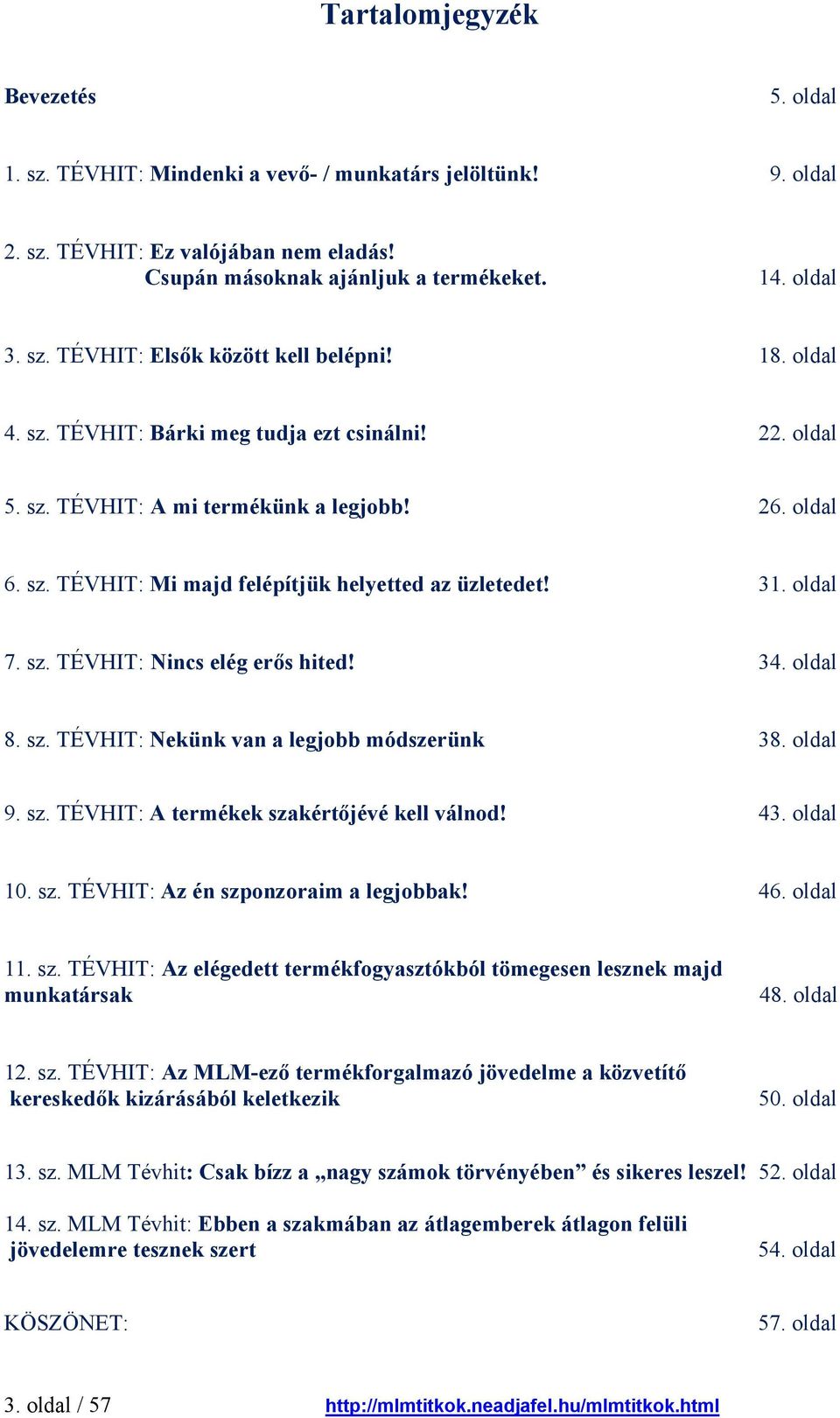 34. oldal 8. sz. TÉVHIT: Nekünk van a legjobb módszerünk 38. oldal 9. sz. TÉVHIT: A termékek szakértőjévé kell válnod! 43. oldal 10. sz. TÉVHIT: Az én szponzoraim a legjobbak! 46. oldal 11. sz. TÉVHIT: Az elégedett termékfogyasztókból tömegesen lesznek majd munkatársak 48.