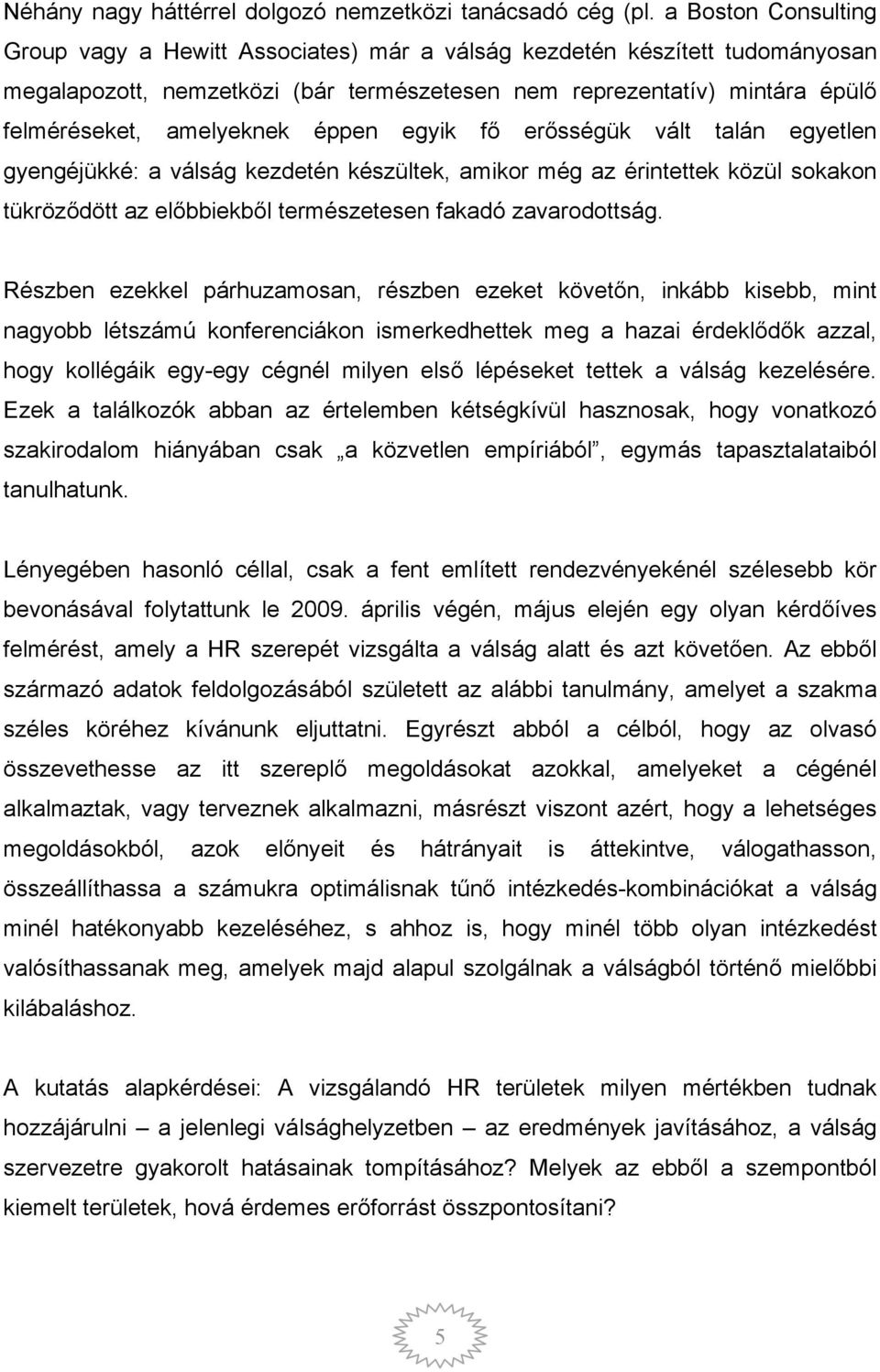 éppen egyik fő erősségük vált talán egyetlen gyengéjükké: a válság kezdetén készültek, amikor még az érintettek közül sokakon tükröződött az előbbiekből természetesen fakadó zavarodottság.