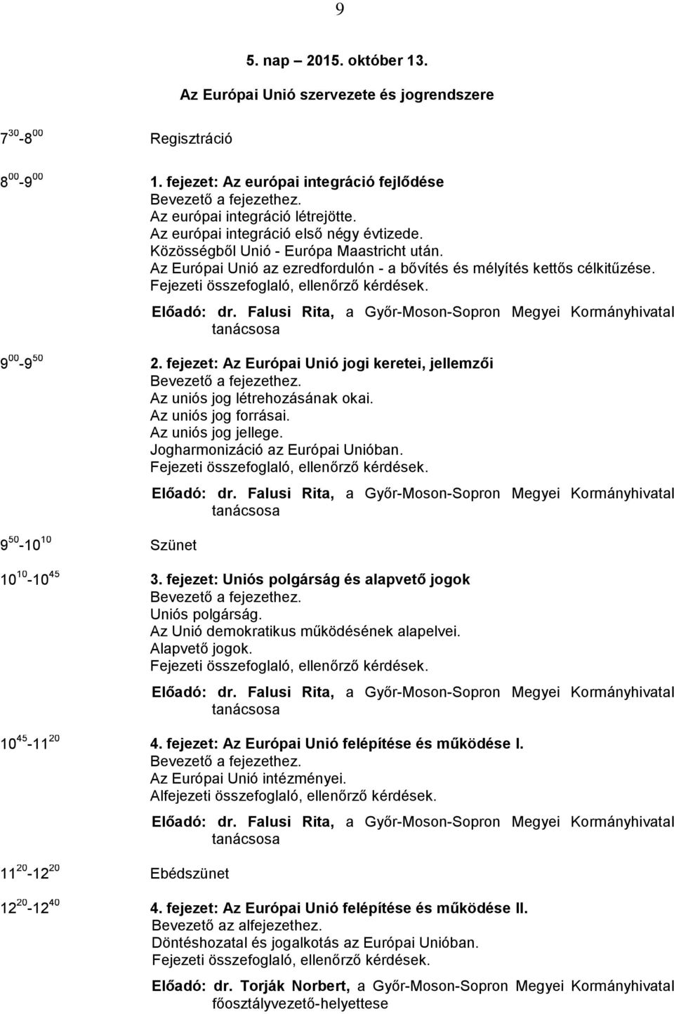 Falusi Rita, a Győr-Moson-Sopron Megyei Kormányhivatal tanácsosa 9 00-9 50 2. fejezet: Az Európai Unió jogi keretei, jellemzői Az uniós jog létrehozásának okai. Az uniós jog forrásai.