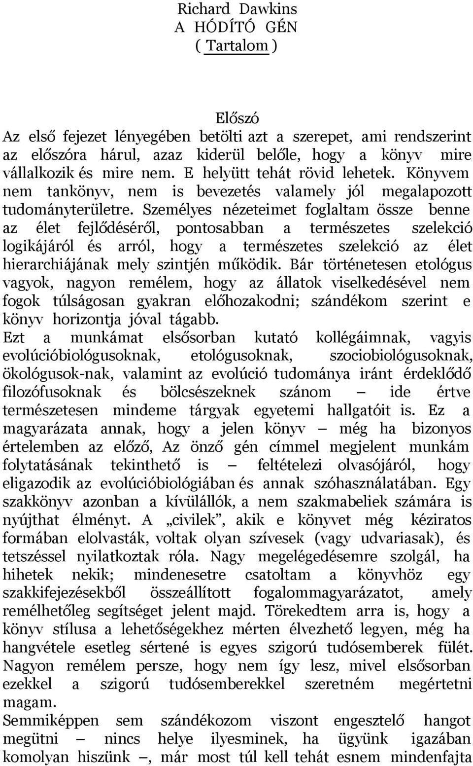 Személyes nézeteimet foglaltam össze benne az élet fejlődéséről, pontosabban a természetes szelekció logikájáról és arról, hogy a természetes szelekció az élet hierarchiájának mely szintjén működik.