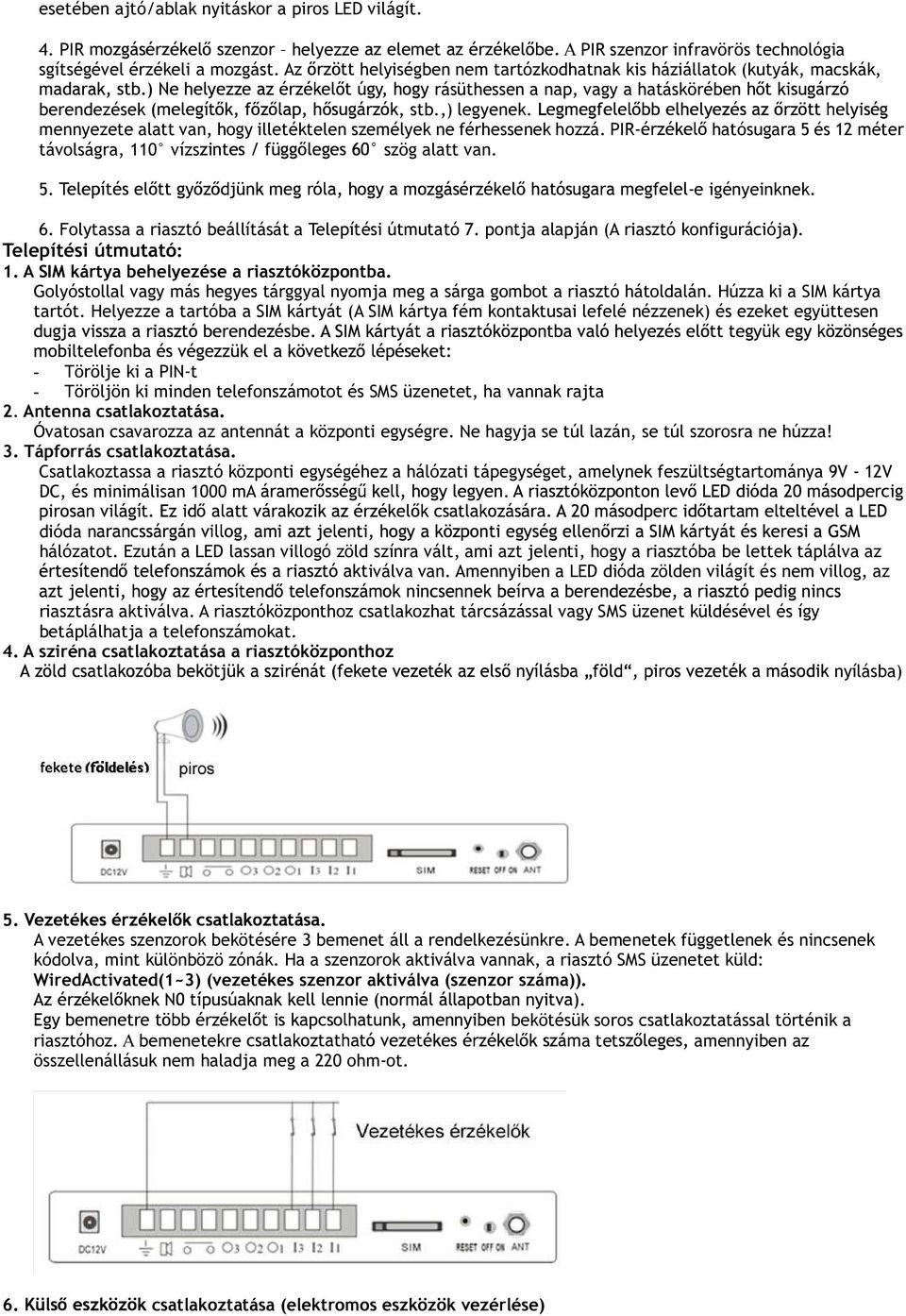 mennyezete alatt van, hogy illetéktelen személyek ne férhessenek hozzá. PIR- hatósugara 5 és 12 méter távolságra, 110 vízs szög alatt van. 5. -e igényeinknek. 6.