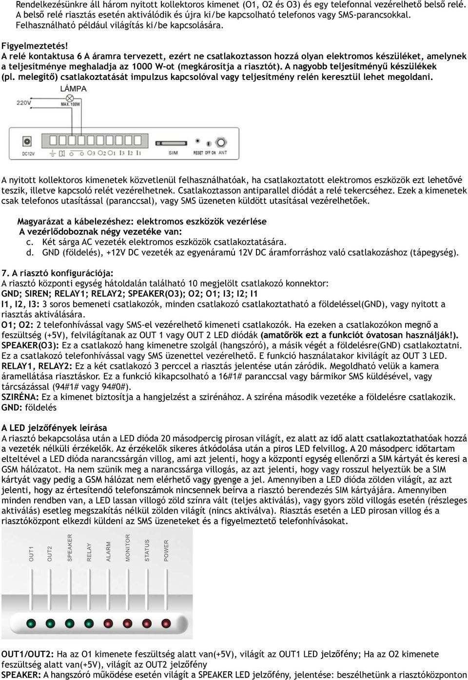 A relé kontaktusa 6 A áramra tervezett, ezért ne csatlakoztasson hozzá olyan elektromos készüléket, amelynek a teljesítménye meghaladja az 1000 W-ot (megkárosítja a riasztót).