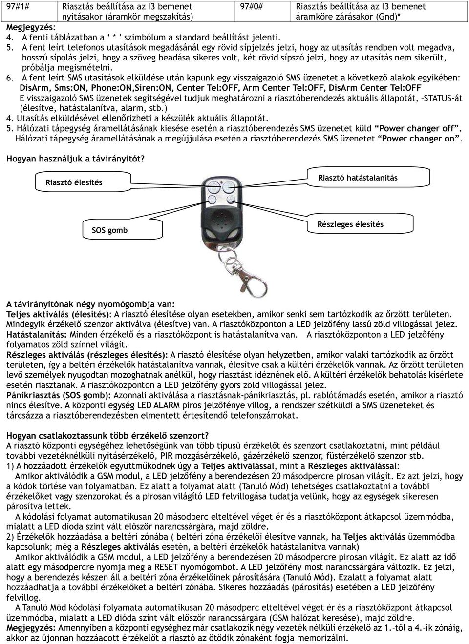 A fent leírt telefonos utasítások megadásánál egy rövid sípjelzés jelzi, hogy az utasítás rendben volt megadva, hosszú sípolás jelzi, hogy a szöveg beadása sikeres volt, két rövid sípszó jelzi, hogy