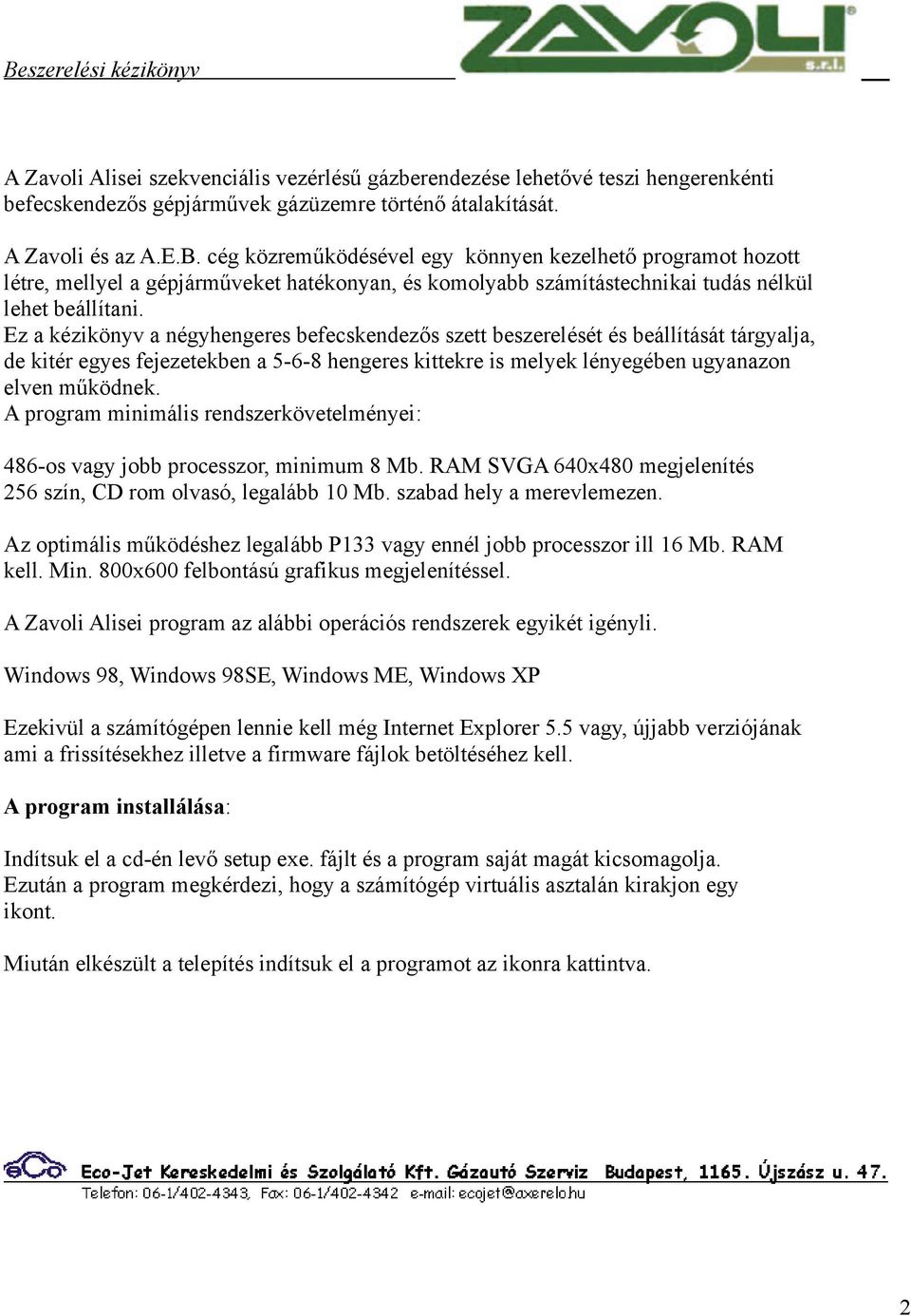 Ez a kézikönyv a négyhengeres befecskendezős szett beszerelését és beállítását tárgyalja, de kitér egyes fejezetekben a 5-6-8 hengeres kittekre is melyek lényegében ugyanazon elven működnek.