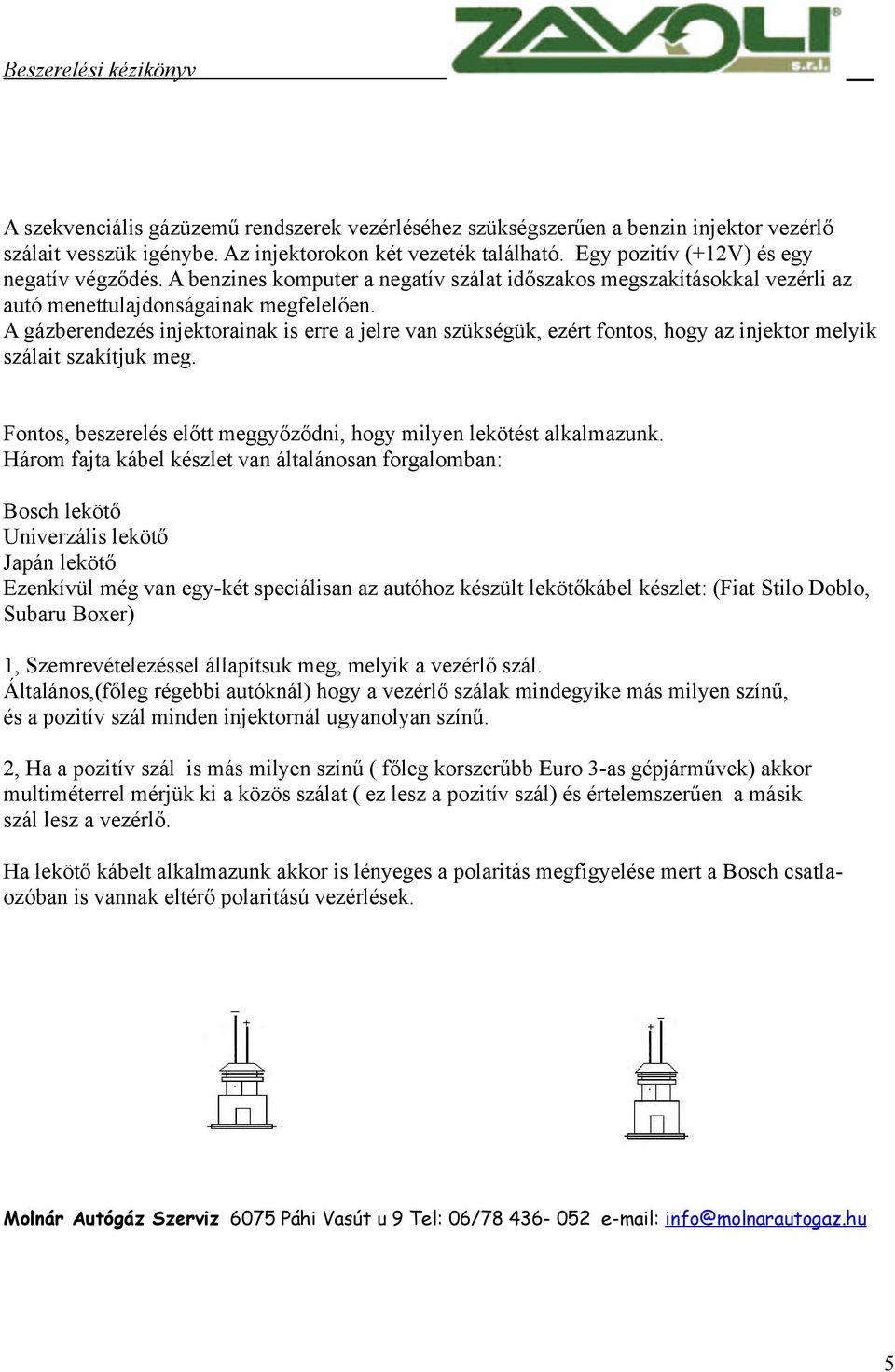 A gázberendezés injektorainak is erre a jelre van szükségük, ezért fontos, hogy az injektor melyik szálait szakítjuk meg. Fontos, beszerelés előtt meggyőződni, hogy milyen lekötést alkalmazunk.