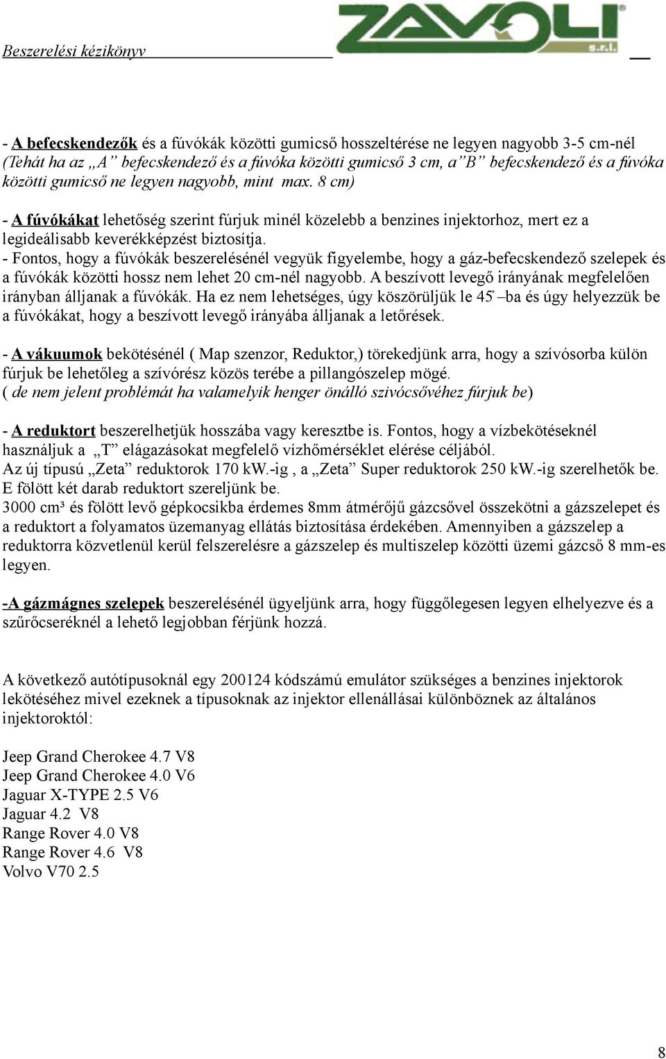 - Fontos, hogy a fúvókák beszerelésénél vegyük figyelembe, hogy a gáz-befecskendező szelepek és a fúvókák közötti hossz nem lehet 20 cm-nél nagyobb.