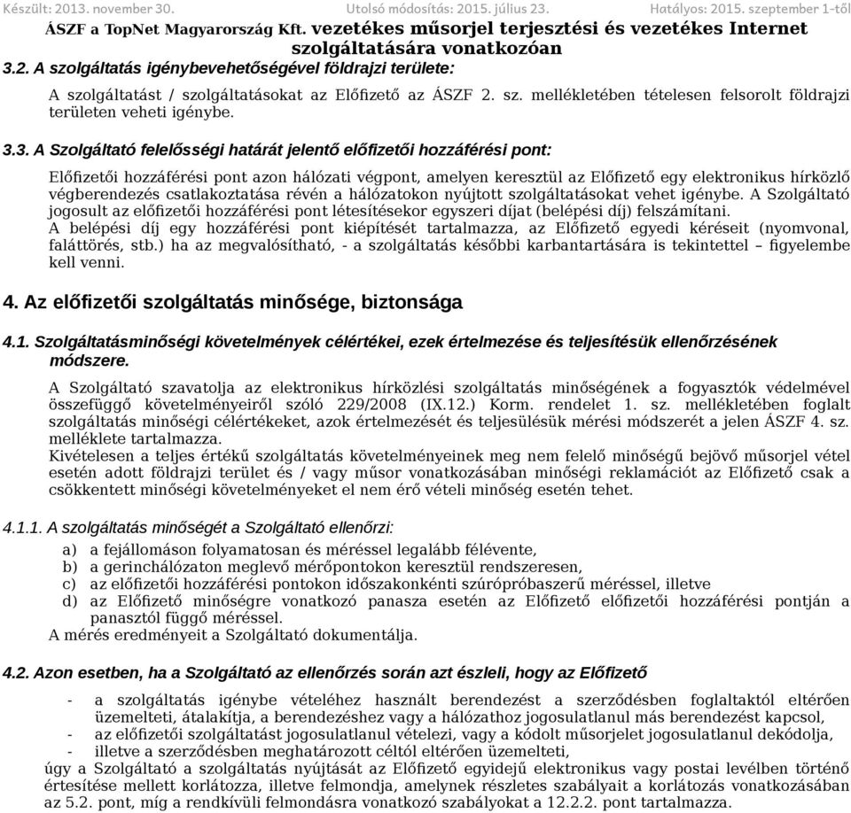 3. A Szolgáltató felelősségi határát jelentő előfizetői hozzáférési pont: Előfizetői hozzáférési pont azon hálózati végpont, amelyen keresztül az Előfizető egy elektronikus hírközlő végberendezés