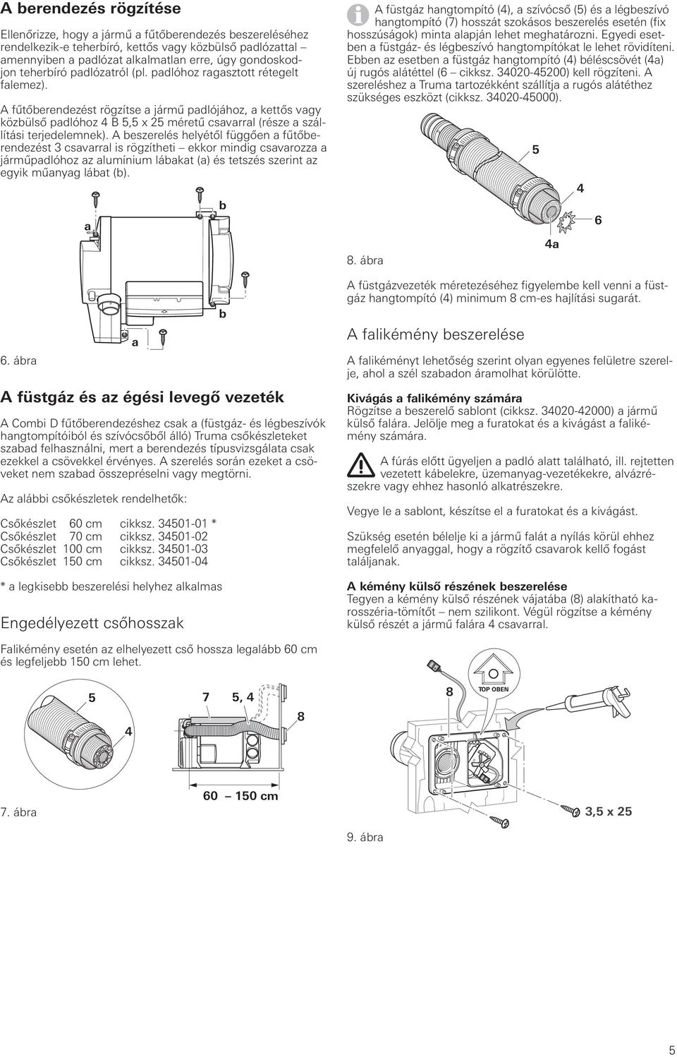 A fűtőberendezést rögzítse a jármű padlójához, a kettős vagy közbülső padlóhoz 4 B 5,5 x 25 méretű csavarral (része a szállítási terjedelemnek).