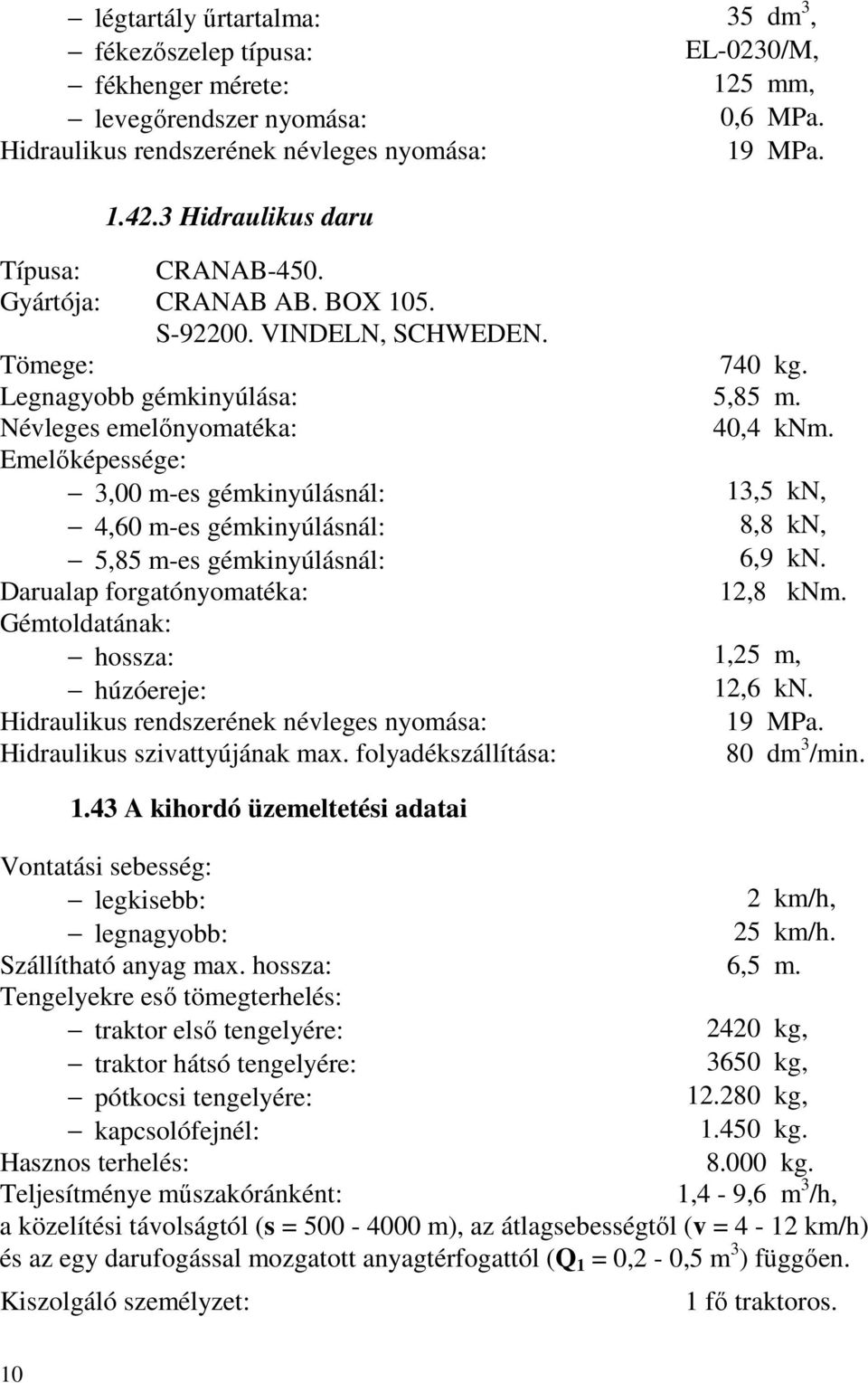 Emelőképessége: 3,00 m-es gémkinyúlásnál: 13,5 kn, 4,60 m-es gémkinyúlásnál: 8,8 kn, 5,85 m-es gémkinyúlásnál: 6,9 kn. Darualap forgatónyomatéka: 12,8 knm.