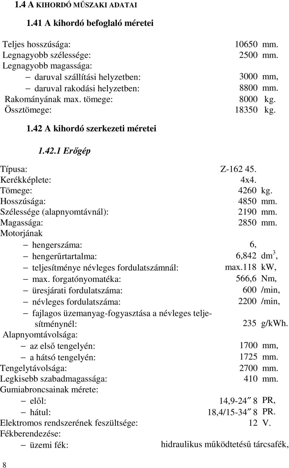 tömege: Össztömege: 10650 mm. 2500 mm. 3000 mm, 8800 mm. 8000 kg. 18350 kg. 8 1.42 A kihordó szerkezeti méretei 1.42.1 Erőgép Típusa: Z-162 45. Kerékképlete: 4x4. Tömege: 4260 kg. Hosszúsága: 4850 mm.