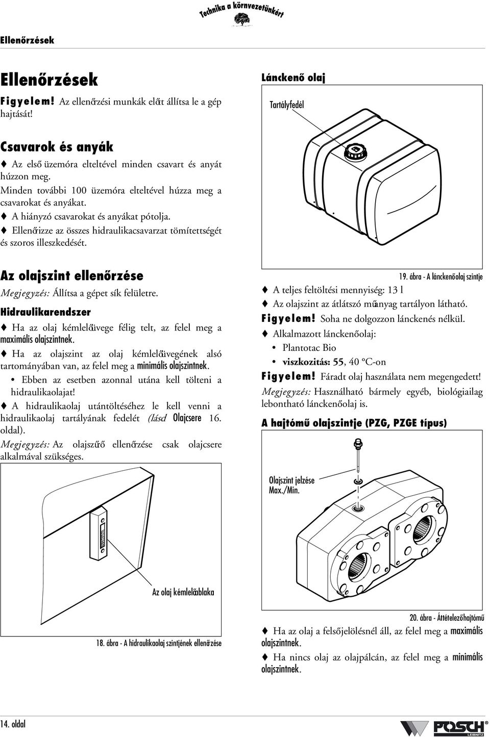 Az olajszint ellenőrzése Megjegyzés: Állítsa a gépet sík felületre. Hidraulikarendszer Ha az olaj kémlelőüvege félig telt, az felel meg a maximális olajszintnek.