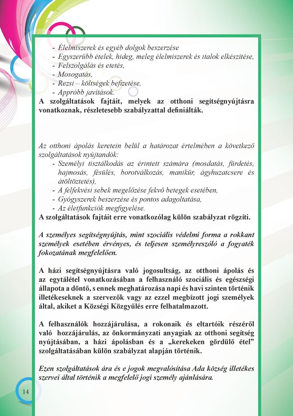 Az otthoni ápolás keretein belül a határozat értelmében a következő szolgáltatások nyújtandók: - Személyi tisztálkodás az érintett számára (mosdatás, fürdetés, hajmosás, fésülés, borotválkozás,