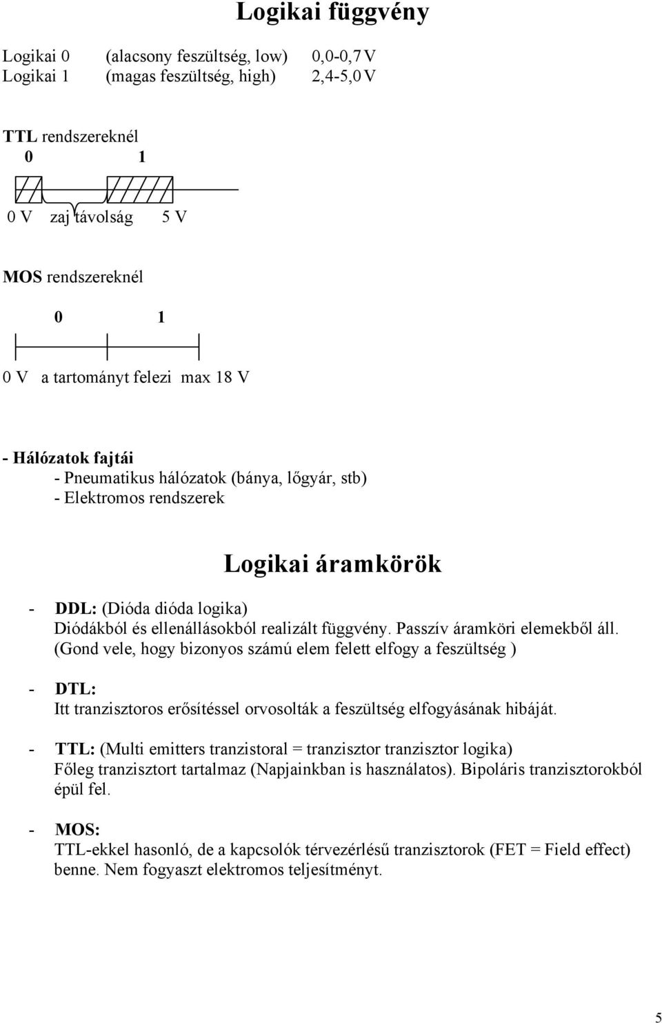 Passzív áramköri elemekből áll. (Gond vele, hogy bizonyos számú elem felett elfogy a feszültség ) - DTL: Itt tranzisztoros erősítéssel orvosolták a feszültség elfogyásának hibáját.