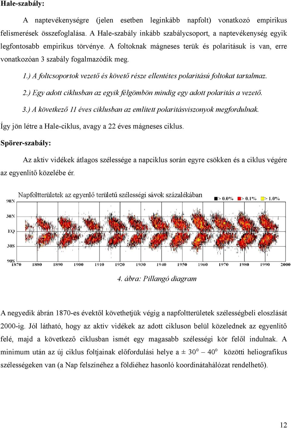 ) A foltcsoportok vezető és követő része ellentétes polaritású foltokat tartalmaz. 2.) Egy adott ciklusban az egyik félgömbön mindig egy adott polaritás a vezető. 3.