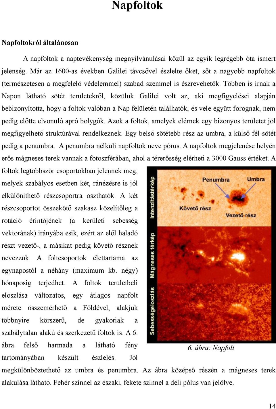 Többen is írnak a Napon látható sötét területekről, közülük Galilei volt az, aki megfigyelései alapján bebizonyította, hogy a foltok valóban a Nap felületén találhatók, és vele együtt forognak, nem