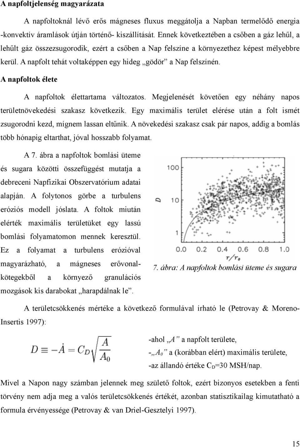 A napfolt tehát voltaképpen egy hideg gödör a Nap felszínén. A napfoltok élete A napfoltok élettartama változatos. Megjelenését követően egy néhány napos területnövekedési szakasz következik.